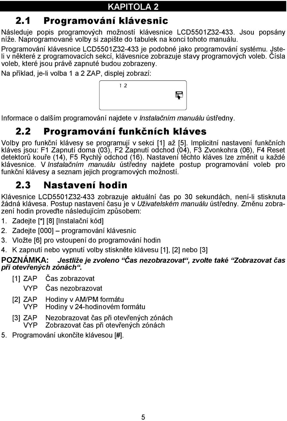 Čísla voleb, které jsou právě zapnuté budou zobrazeny. Na příklad, je-li volba 1 a 2 ZAP, displej zobrazí: Informace o dalším programování najdete v Instalačním manuálu ústředny. 2.2 Programování funkčních kláves Volby pro funkční klávesy se programují v sekci [1] až [5].