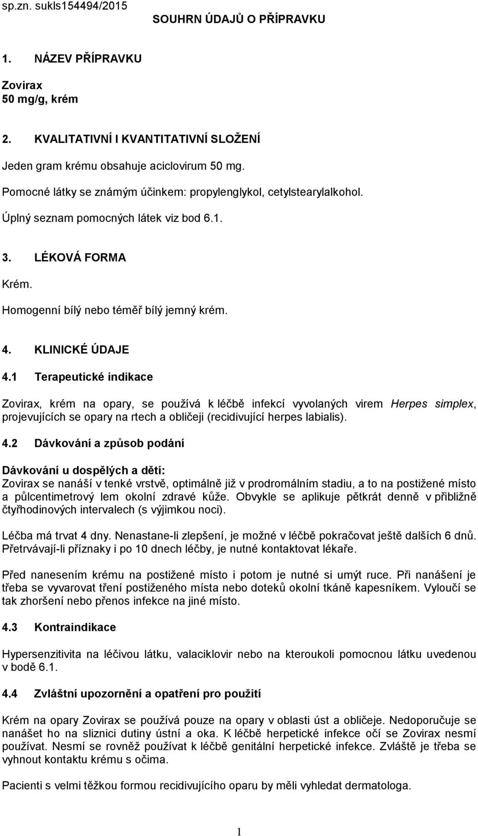 1 Terapeutické indikace Zovirax, krém na opary, se používá k léčbě infekcí vyvolaných virem Herpes simplex, projevujících se opary na rtech a obličeji (recidivující herpes labialis). 4.