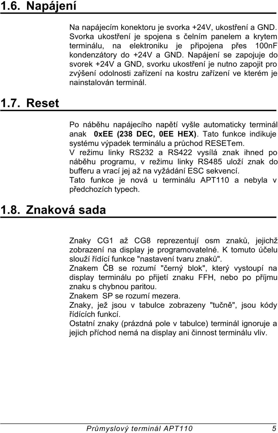 Napájení se zapojuje do svorek +24V a GND, svorku ukostøení je nutno zapojit pro zvýšení odolnosti zaøízení na kostru zaøízení ve kterém je nainstalován terminál.