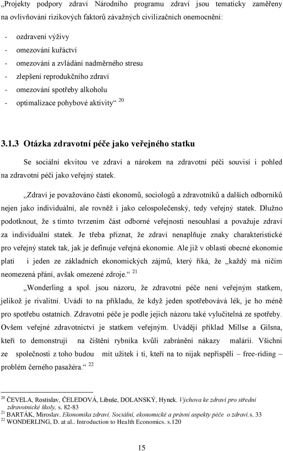3 Otázka zdravotní péče jako veřejného statku Se sociální ekvitou ve zdraví a nárokem na zdravotní péči souvisí i pohled na zdravotní péči jako veřejný statek.