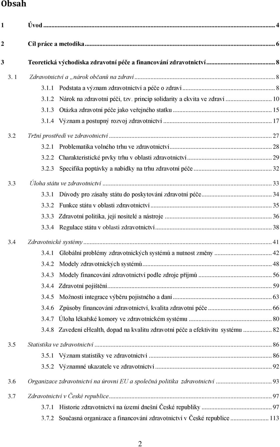 2 Tržní prostředí ve zdravotnictví... 27 3.2.1 Problematika volného trhu ve zdravotnictví... 28 3.2.2 Charakteristické prvky trhu v oblasti zdravotnictví... 29 3.2.3 Specifika poptávky a nabídky na trhu zdravotní péče.