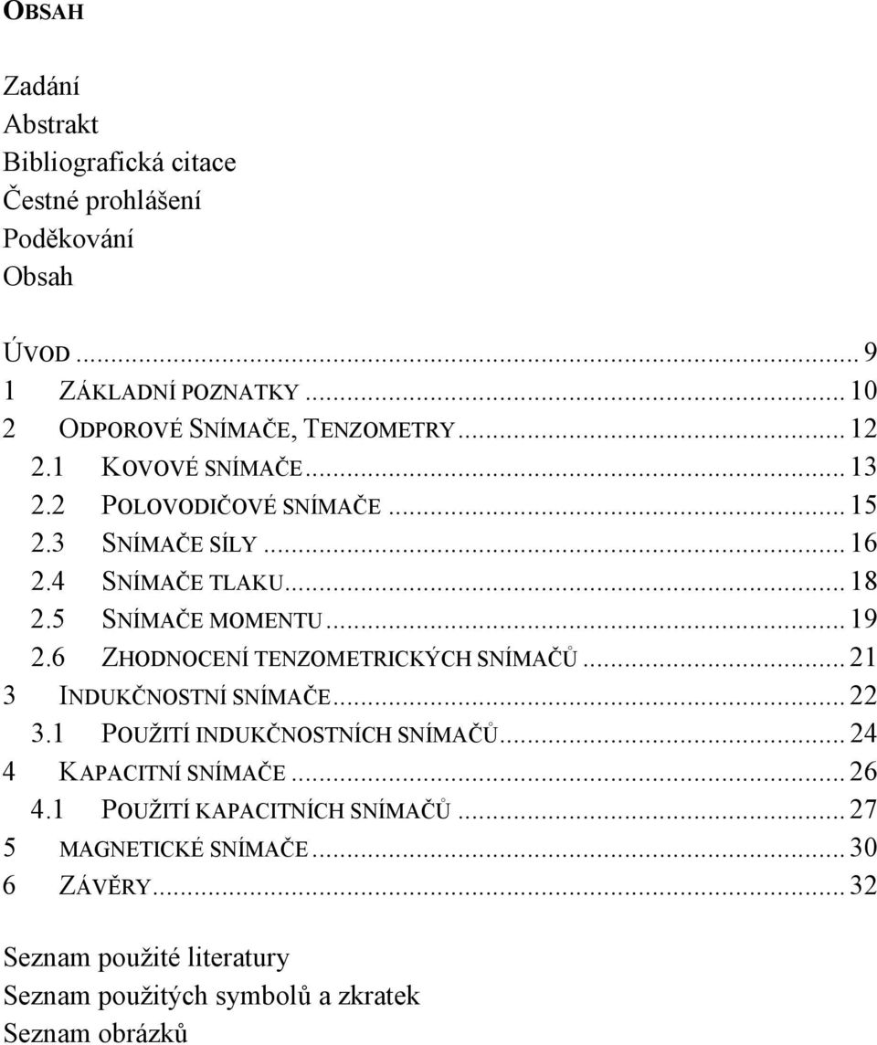 6 ZHODNOCENÍ TENZOMETRICKÝCH SNÍMAČŮ... 21 3 INDUKČNOSTNÍ SNÍMAČE... 22 3.1 POUŽITÍ INDUKČNOSTNÍCH SNÍMAČŮ... 24 4 KAPACITNÍ SNÍMAČE... 26 4.