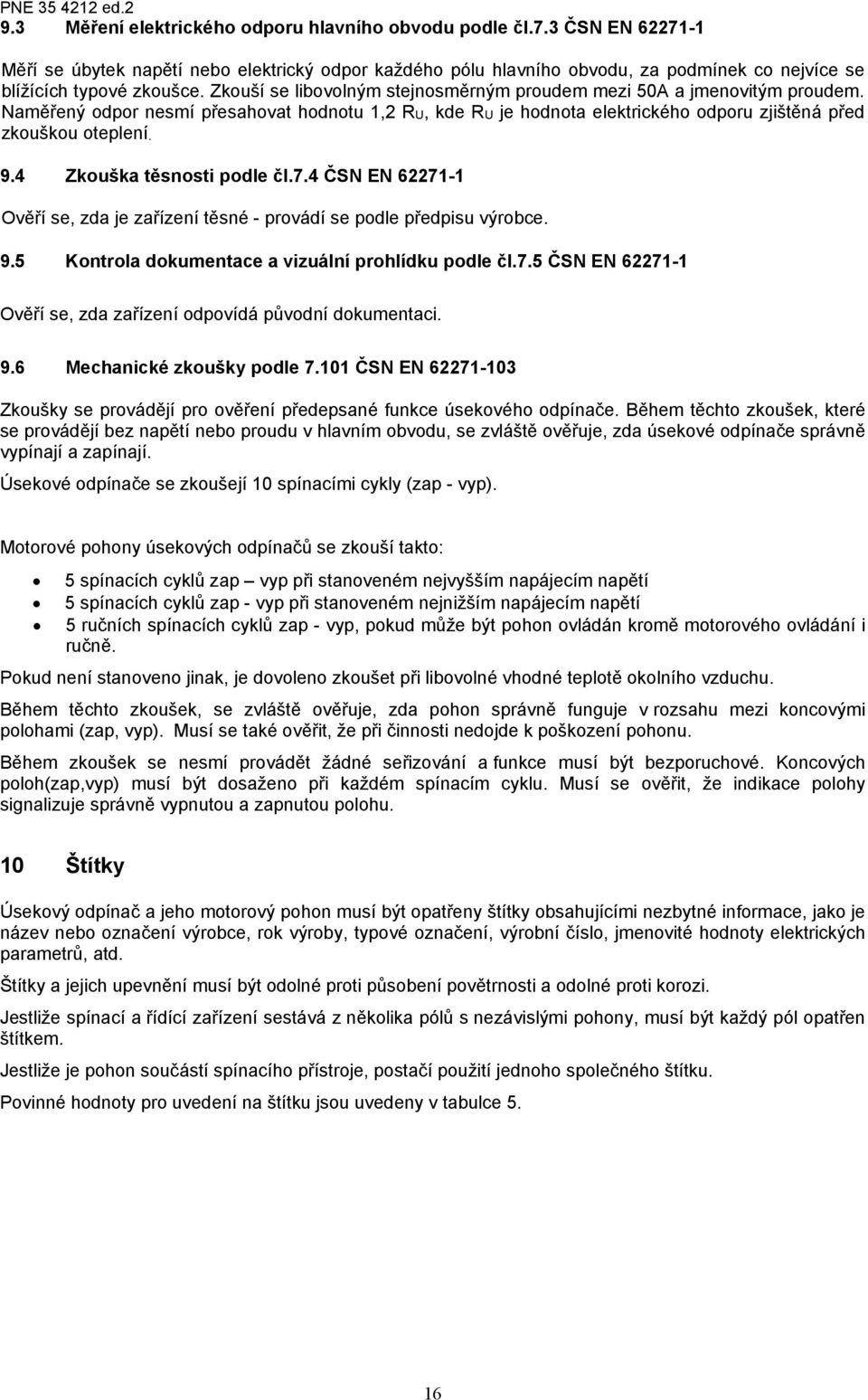 4 Zkouška těsnosti podle čl.7.4 ČSN EN 62271-1 Ověří se, zda je zařízení těsné - provádí se podle předpisu výrobce. 9.5 Kontrola dokumentace a vizuální prohlídku podle čl.7.5 ČSN EN 62271-1 Ověří se, zda zařízení odpovídá původní dokumentaci.