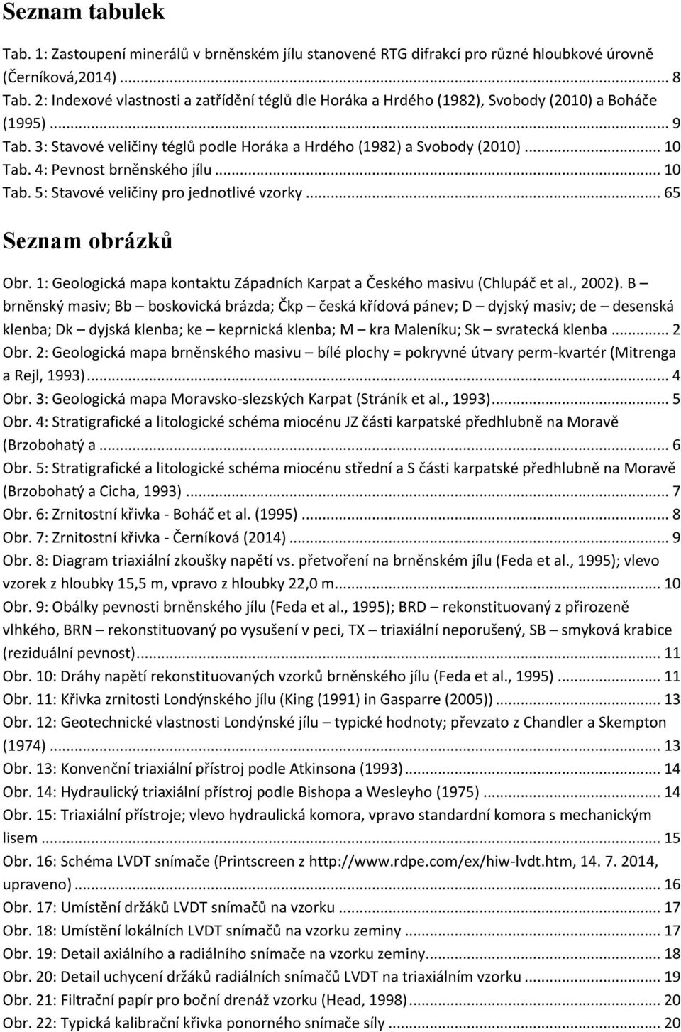 4: Pevnost brněnského jílu... 10 Tab. 5: Stavové veličiny pro jednotlivé vzorky... 65 Seznam obrázků Obr. 1: Geologická mapa kontaktu Západních Karpat a Českého masivu (Chlupáč et al., 2002).