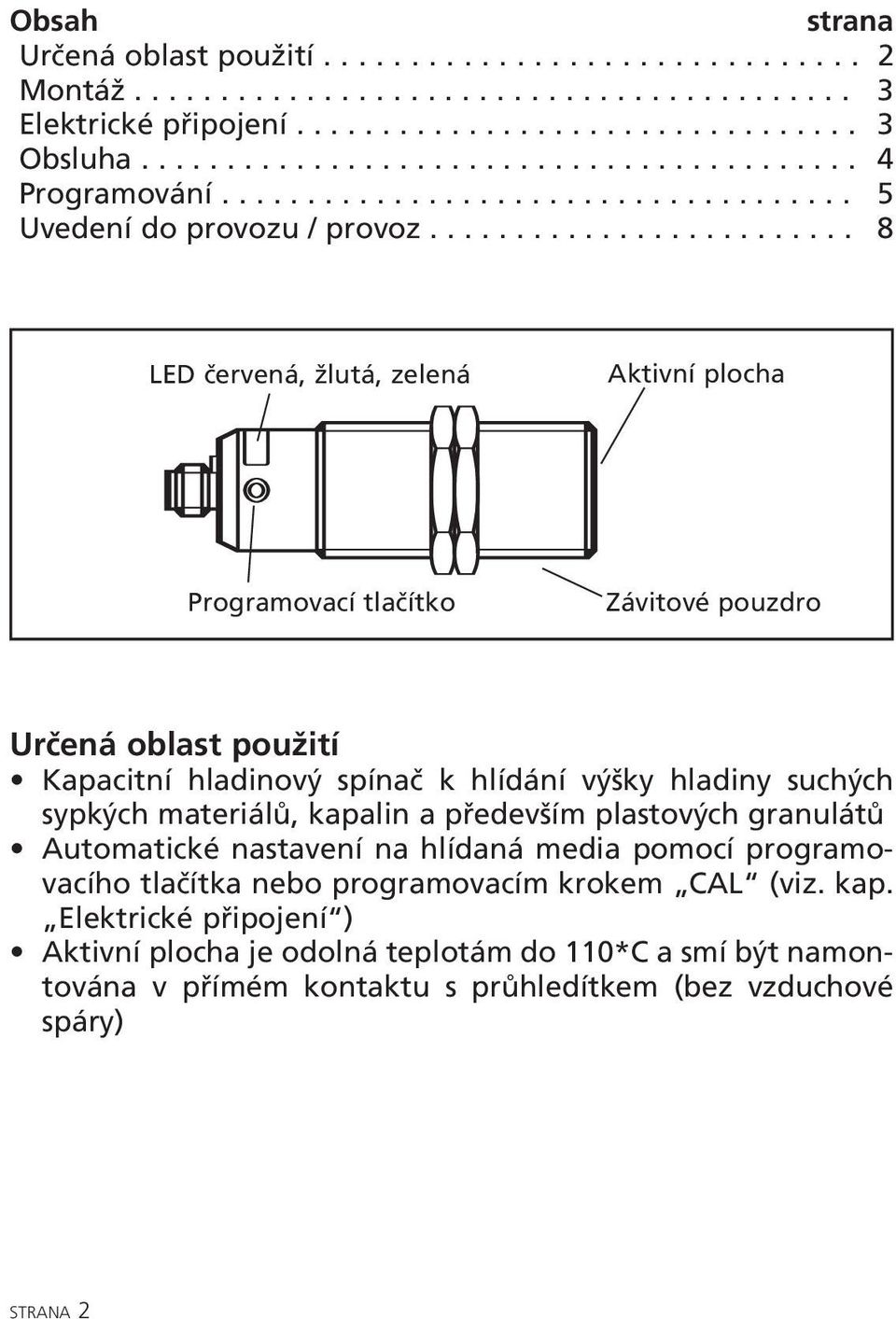 ........................ 8 LED červená, žlutá, zelená Aktivní plocha Programovací tlačítko Závitové pouzdro Určená oblast použití Kapacitní hladinový spínač k hlídání výšky hladiny suchých sypkých