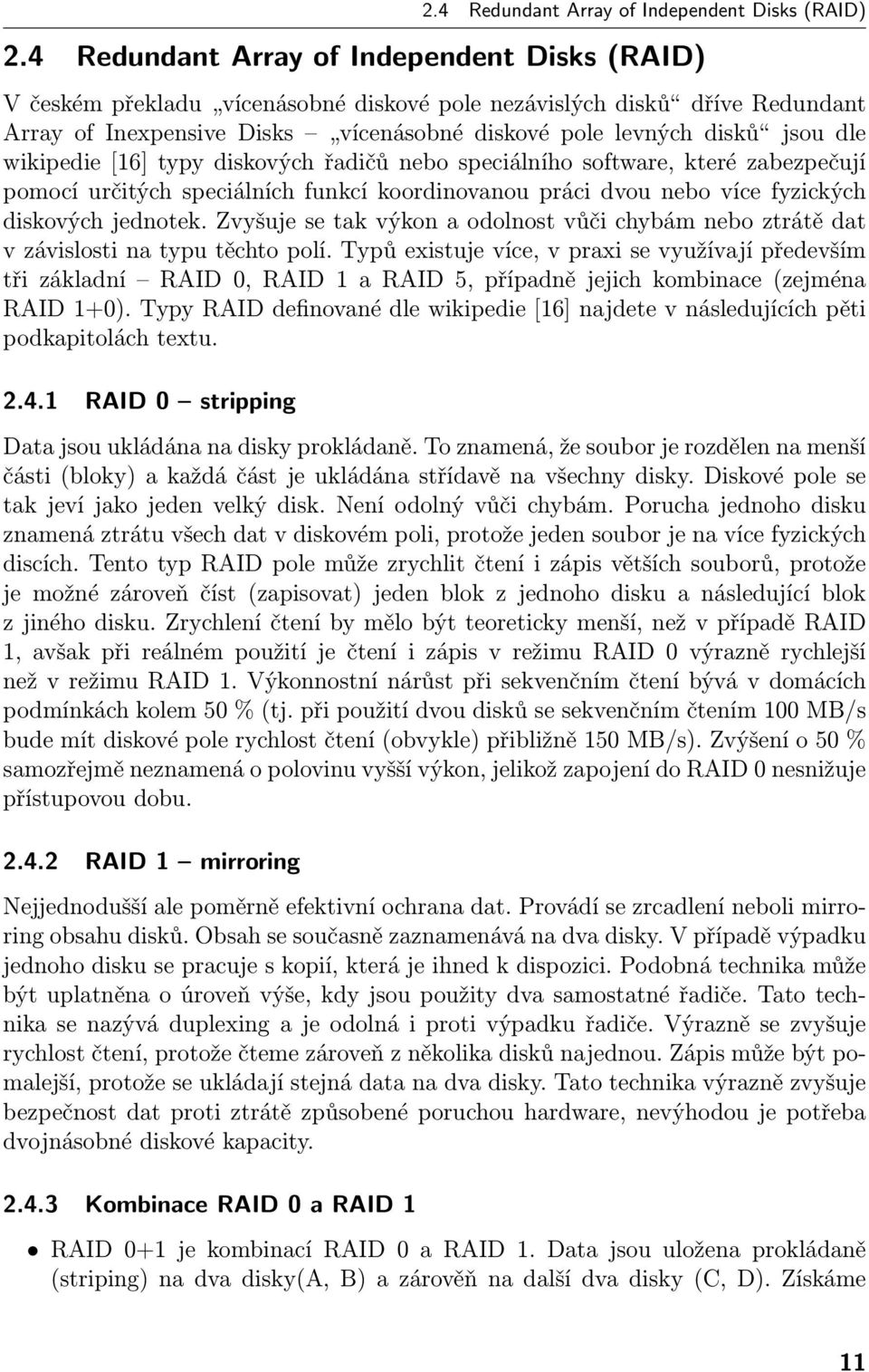 wikipedie [16] typy diskových řadičů nebo speciálního software, které zabezpečují pomocí určitých speciálních funkcí koordinovanou práci dvou nebo více fyzických diskových jednotek.
