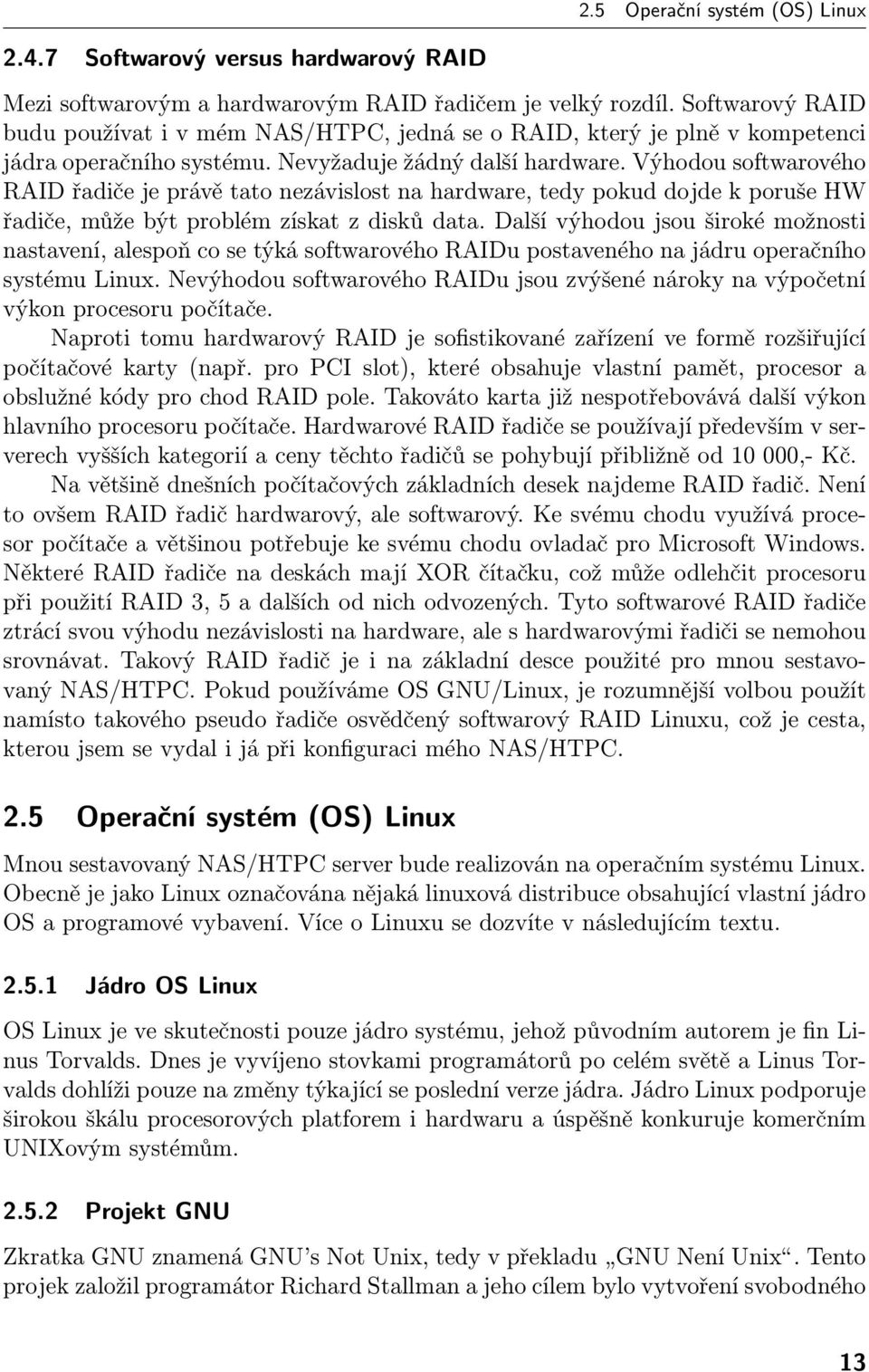 Výhodou softwarového RAID řadiče je právě tato nezávislost na hardware, tedy pokud dojde k poruše HW řadiče, může být problém získat z disků data.