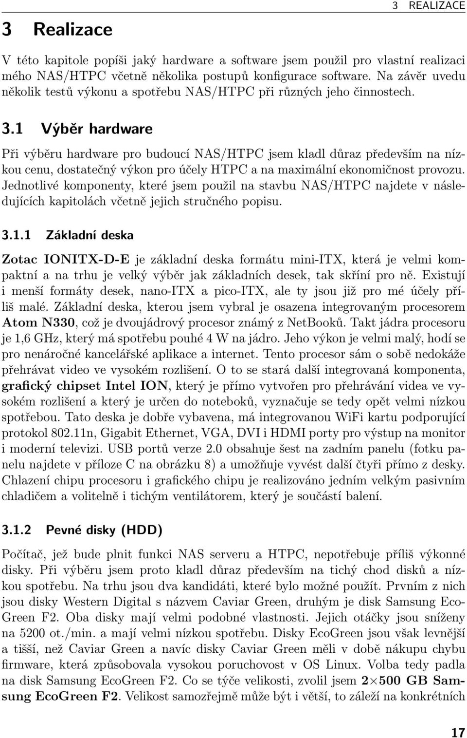 1 Výběr hardware Při výběru hardware pro budoucí NAS/HTPC jsem kladl důraz především na nízkou cenu, dostatečný výkon pro účely HTPC a na maximální ekonomičnost provozu.