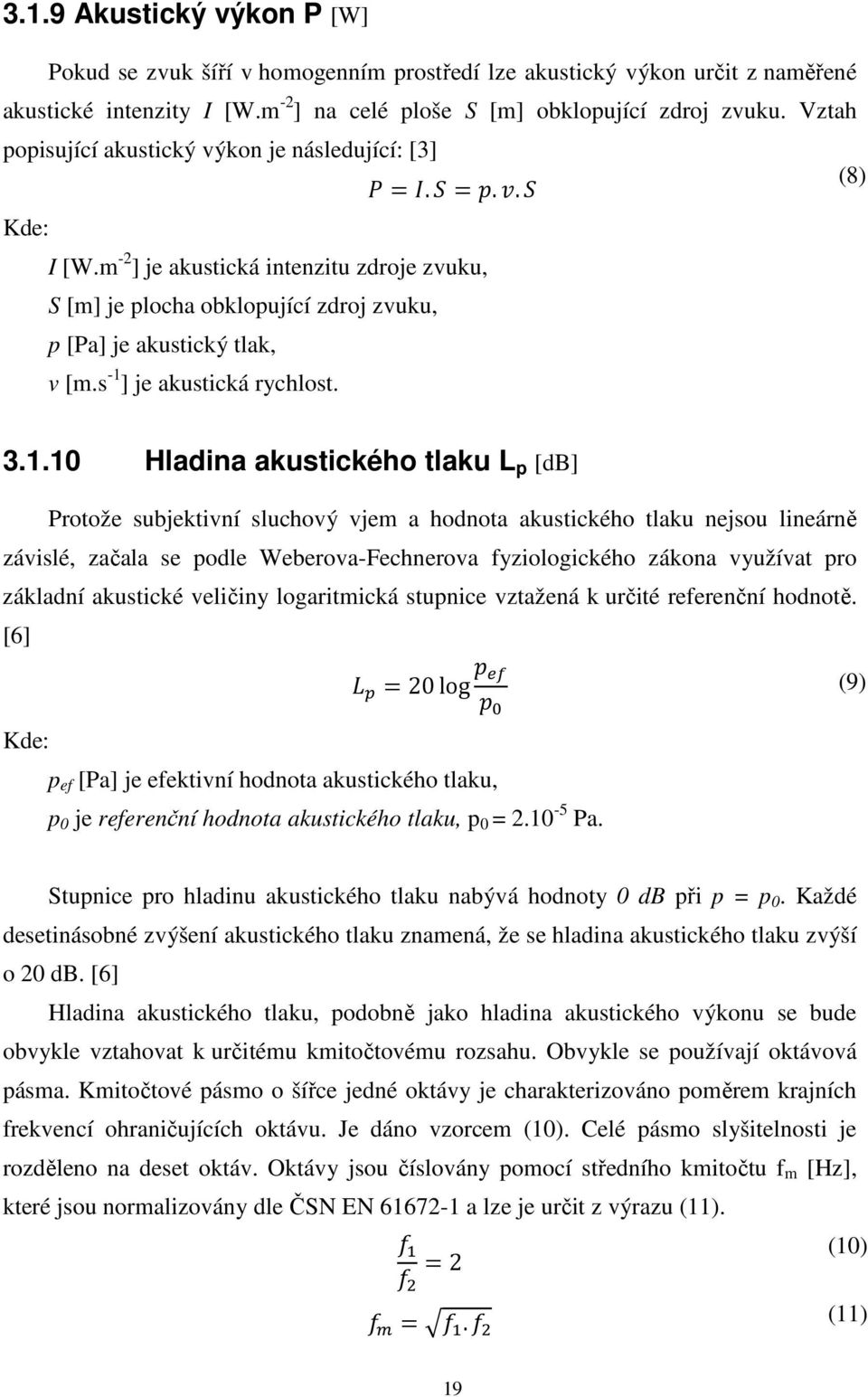 s -1 ] je akustická rychlost. 3.1.10 Hladina akustického tlaku L p [db] Protože subjektivní sluchový vjem a hodnota akustického tlaku nejsou lineárně závislé, začala se podle Weberova-Fechnerova