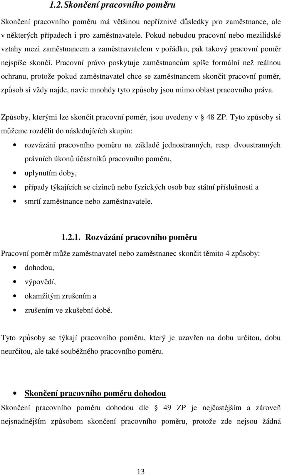 Pracovní právo poskytuje zaměstnancům spíše formální než reálnou ochranu, protože pokud zaměstnavatel chce se zaměstnancem skončit pracovní poměr, způsob si vždy najde, navíc mnohdy tyto způsoby jsou