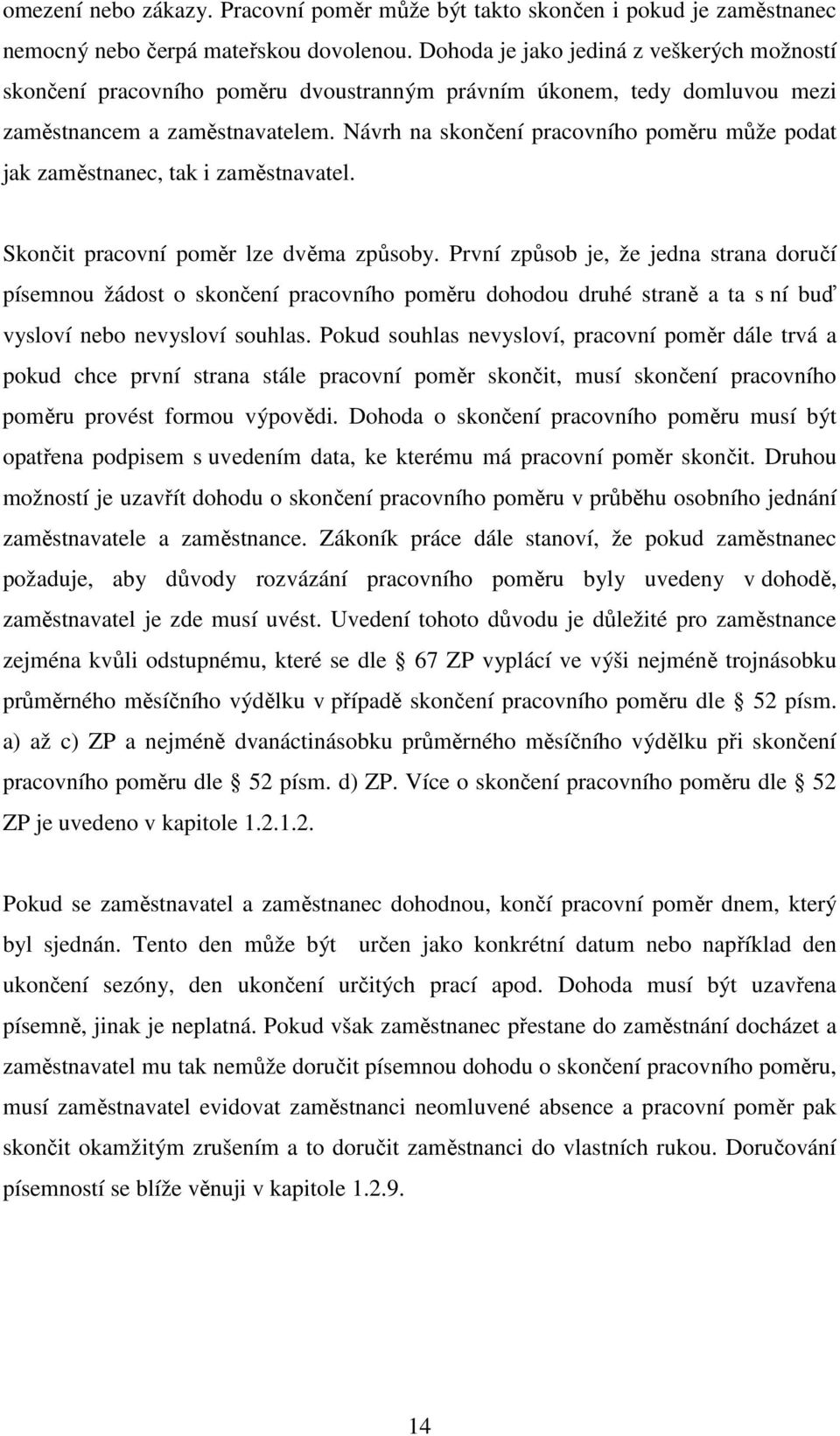 Návrh na skončení pracovního poměru může podat jak zaměstnanec, tak i zaměstnavatel. Skončit pracovní poměr lze dvěma způsoby.