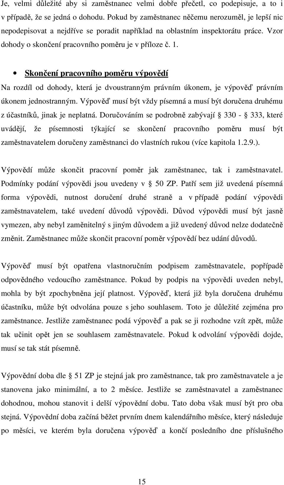 Skončení pracovního poměru výpovědí Na rozdíl od dohody, která je dvoustranným právním úkonem, je výpověď právním úkonem jednostranným.