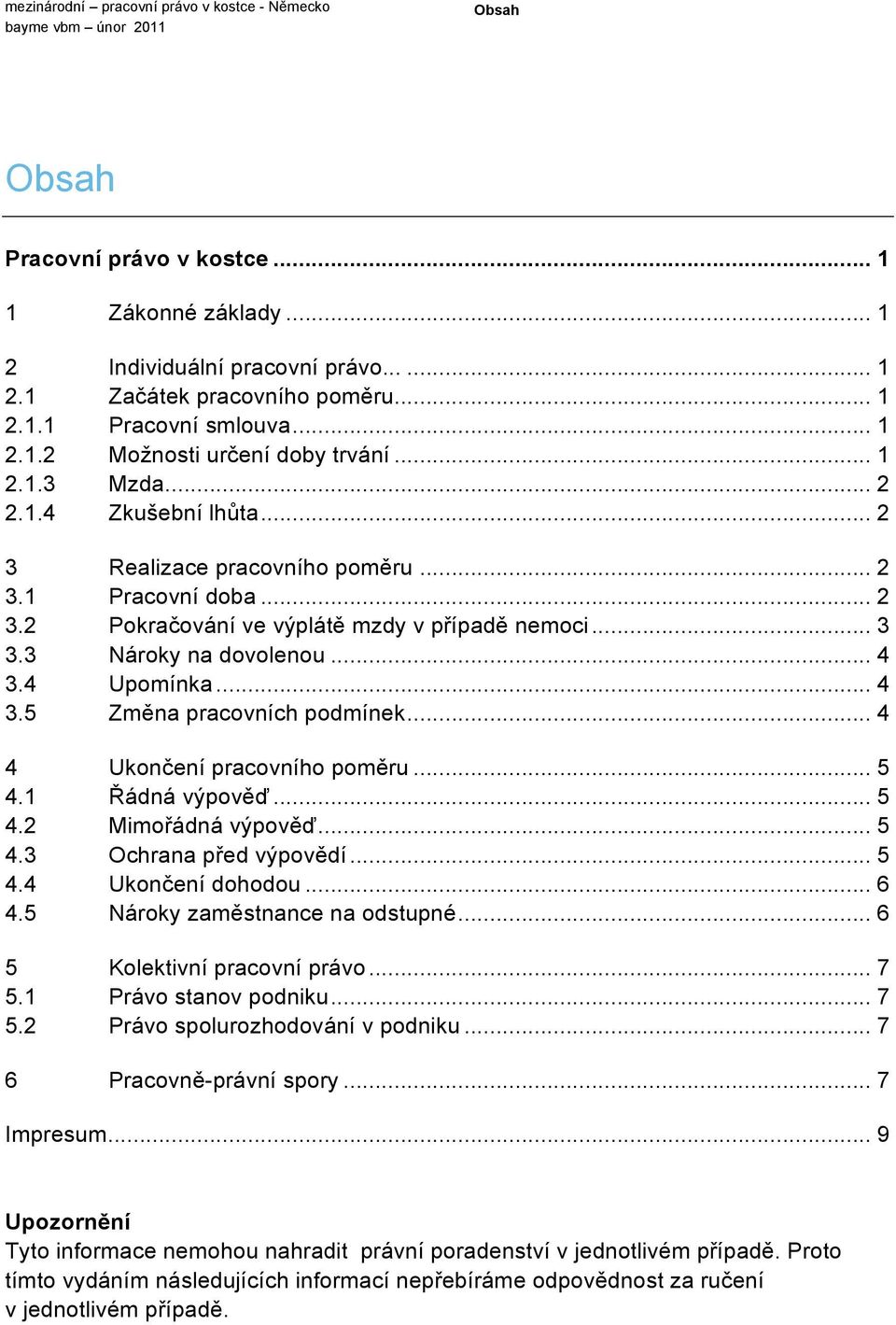 .. 4 4 Ukončení pracovního poměru... 5 4.1 Řádná výpověď... 5 4.2 Mimořádná výpověď... 5 4.3 Ochrana před výpovědí... 5 4.4 Ukončení dohodou... 6 4.5 Nároky zaměstnance na odstupné.