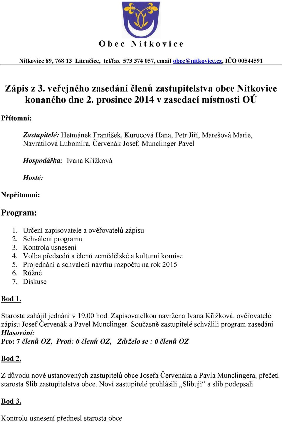 Křížková Hosté: Nepřítomni: Program: 1. Určení zapisovatele a ověřovatelů zápisu 2. Schválení programu 3. Kontrola usnesení 4. Volba předsedů a členů zemědělské a kulturní komise 5.