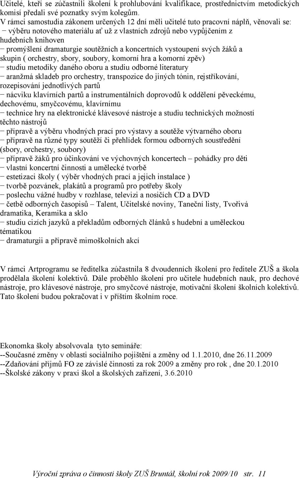 dramaturgie soutěžních a koncertních vystoupení svých žáků a skupin ( orchestry, sbory, soubory, komorní hra a komorní zpěv) studiu metodiky daného oboru a studiu odborné literatury aranžmá skladeb