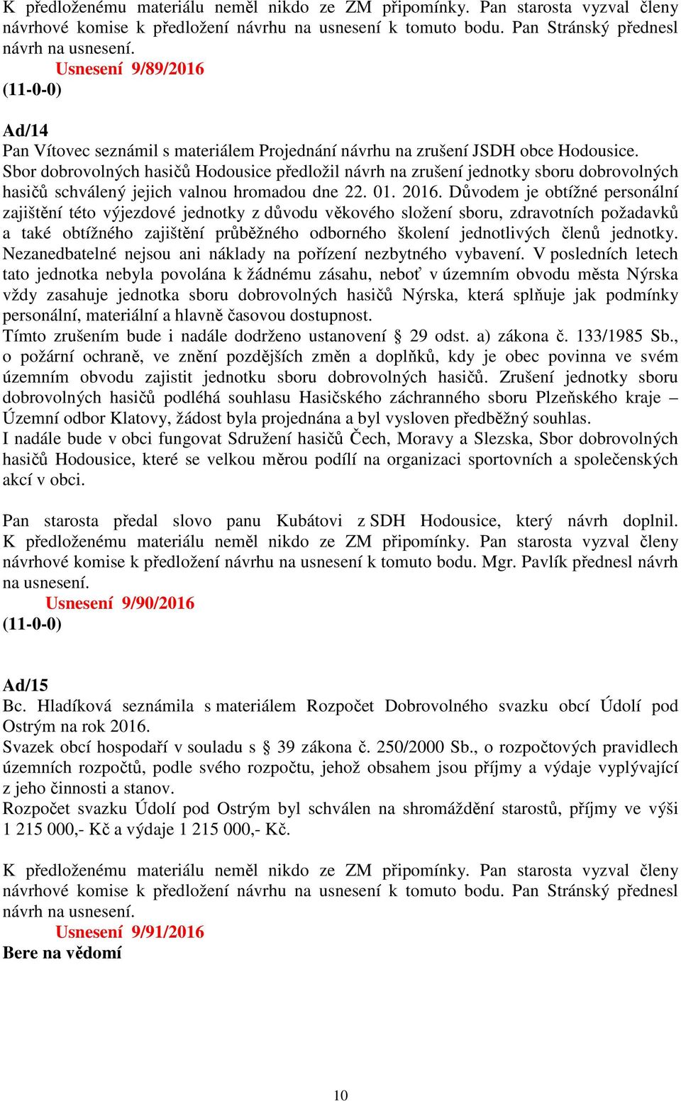 Sbor dobrovolných hasičů Hodousice předložil návrh na zrušení jednotky sboru dobrovolných hasičů schválený jejich valnou hromadou dne 22. 01. 2016.