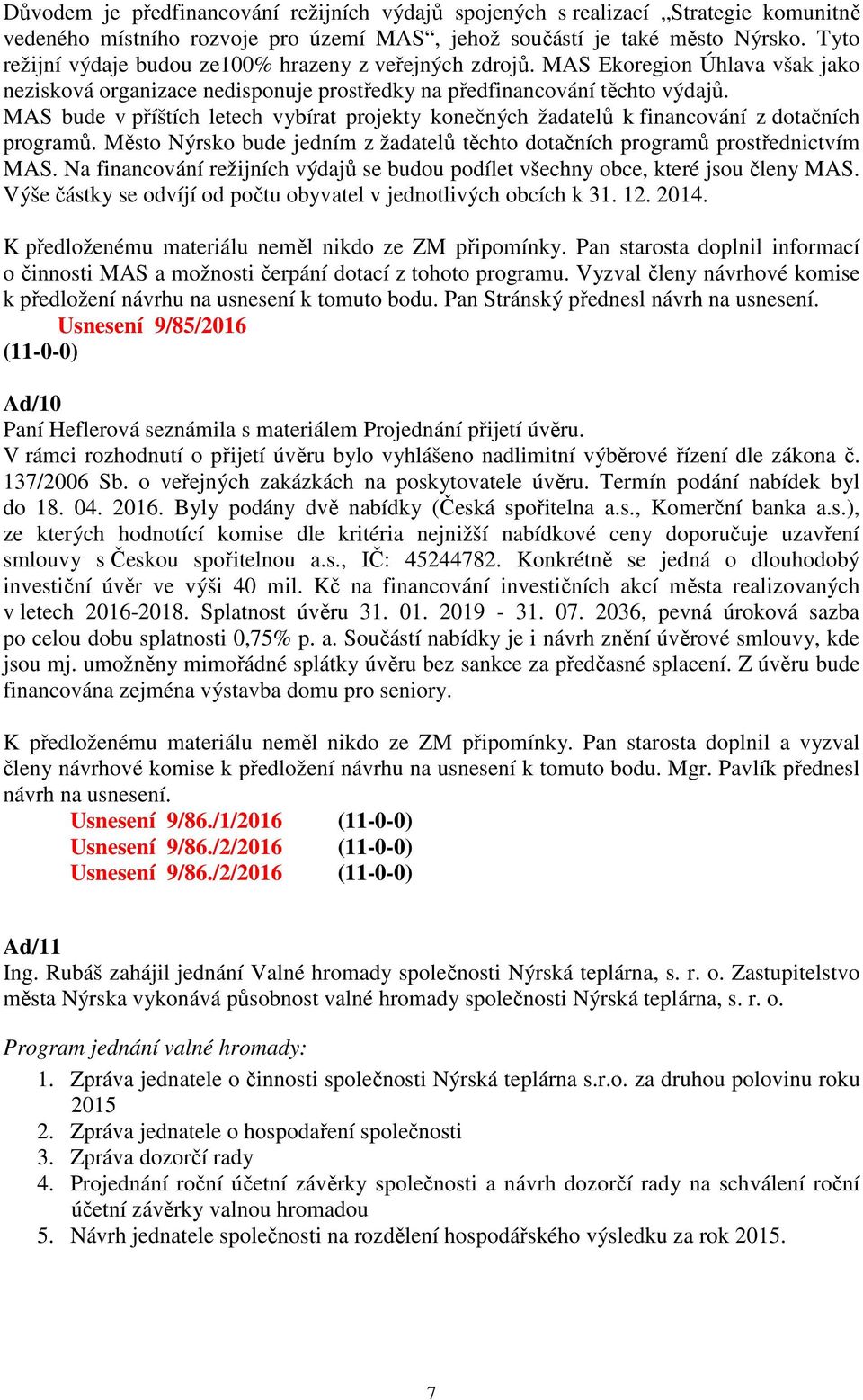 MAS bude v příštích letech vybírat projekty konečných žadatelů k financování z dotačních programů. Město Nýrsko bude jedním z žadatelů těchto dotačních programů prostřednictvím MAS.