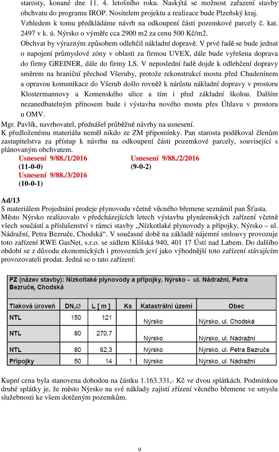 V prvé řadě se bude jednat o napojení průmyslové zóny v oblasti za firmou UVEX, dále bude vyřešena doprava do firmy GREINER, dále do firmy LS.