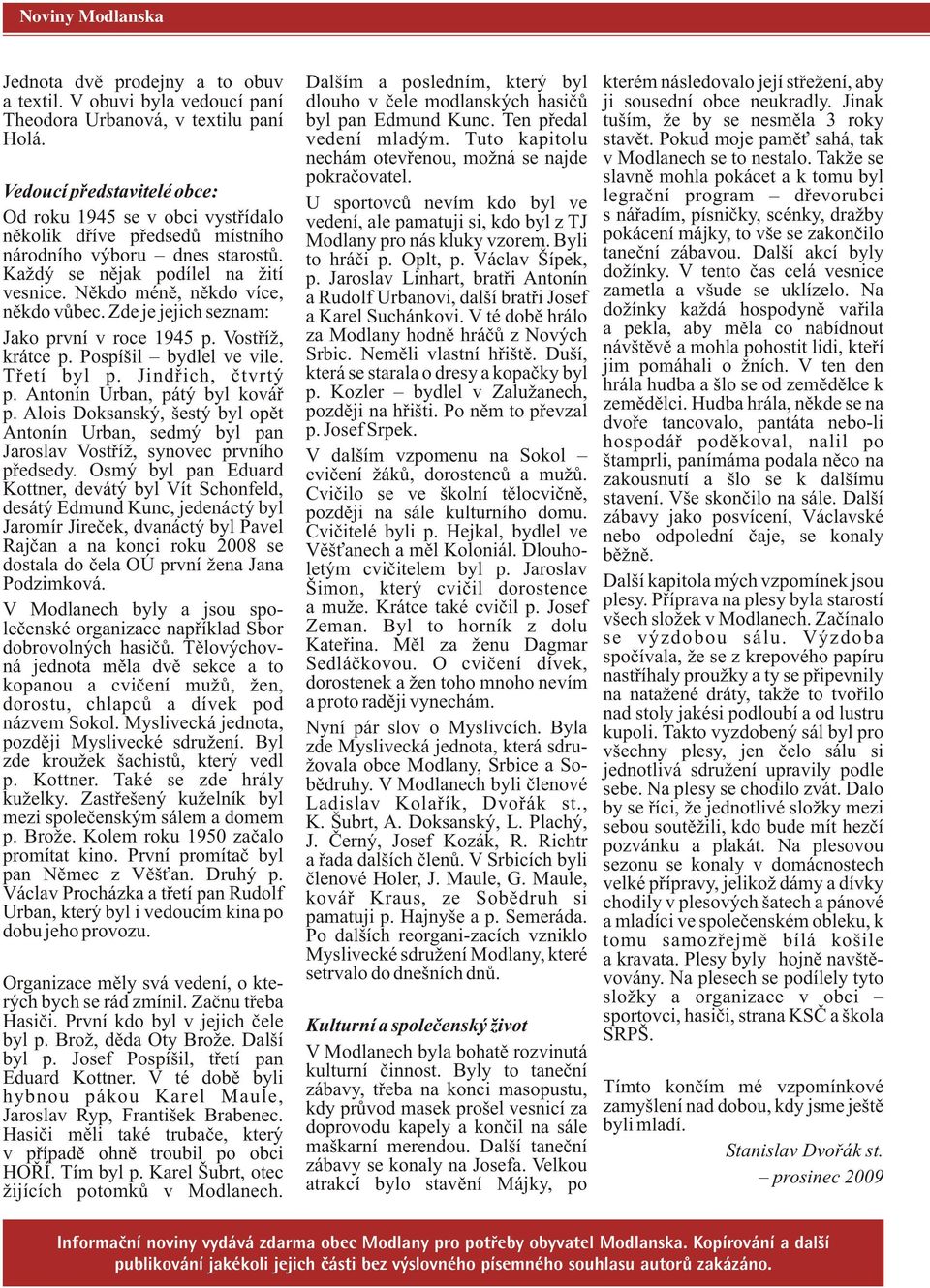 Někdo méně, někdo více, někdo vůbec. Zde je jejich seznam: Jako první v roce 1945 p. Vostříž, krátce p. Pospíšil bydlel ve vile. Třetí byl p. Jindřich, čtvrtý p. Antonín Urban, pátý byl kovář p.