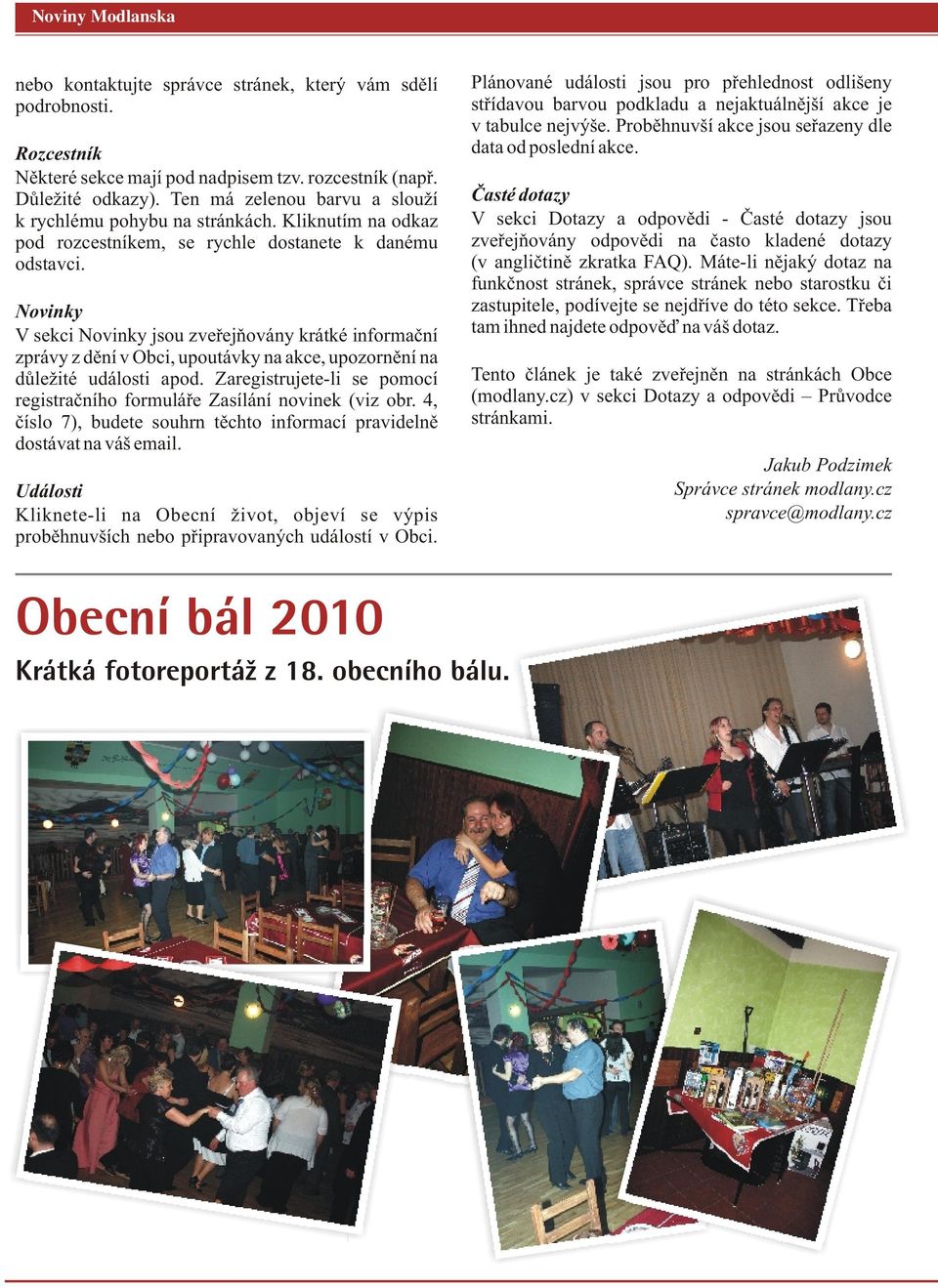 Novinky V sekci Novinky jsou zveřejňovány krátké informační zprávy z dění v Obci, upoutávky na akce, upozornění na důležité události apod.