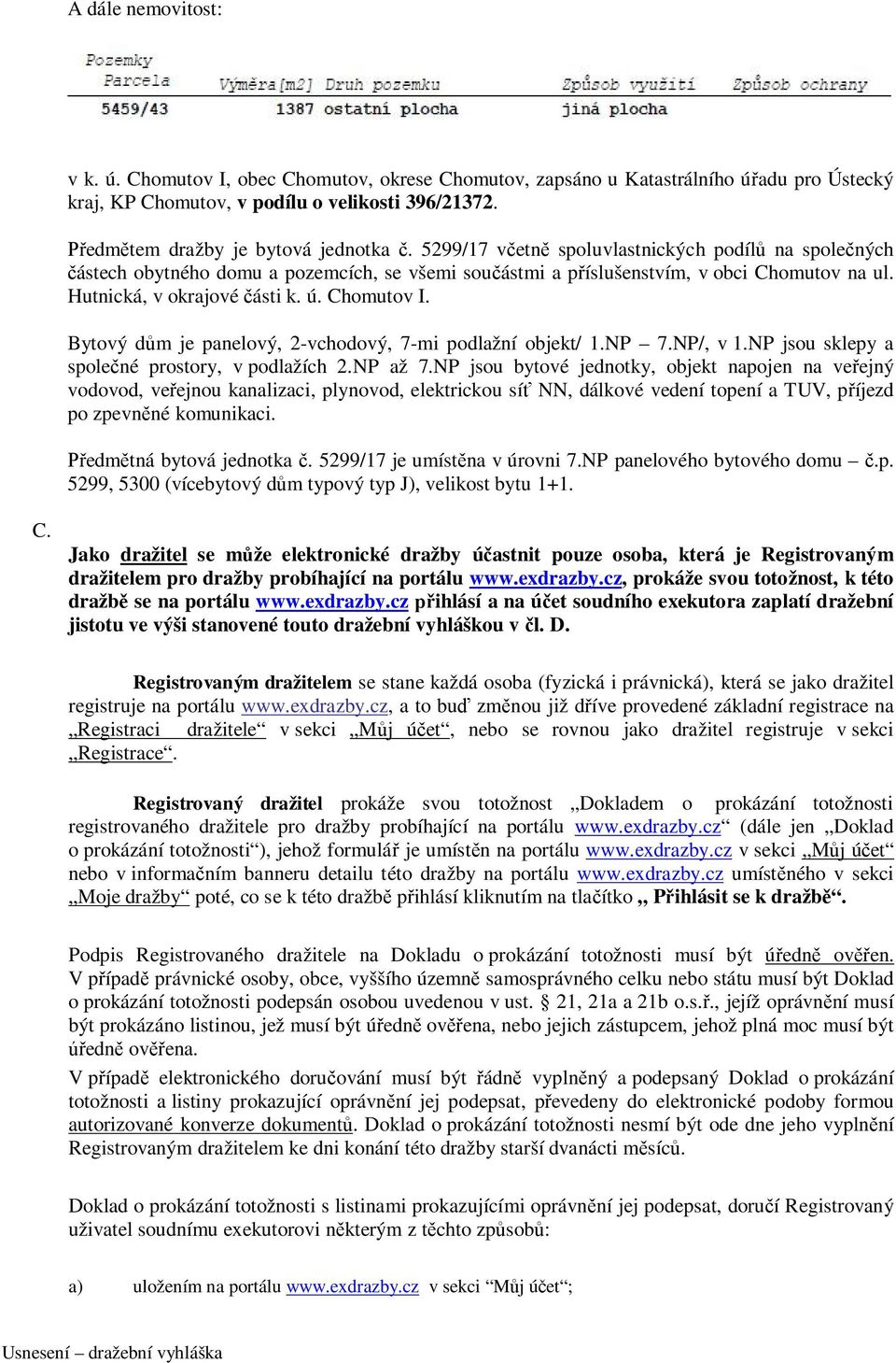Hutnická, v okrajové části k. ú. Chomutov I. Bytový dům je panelový, 2-vchodový, 7-mi podlažní objekt/ 1.NP 7.NP/, v 1.NP jsou sklepy a společné prostory, v podlažích 2.NP až 7.