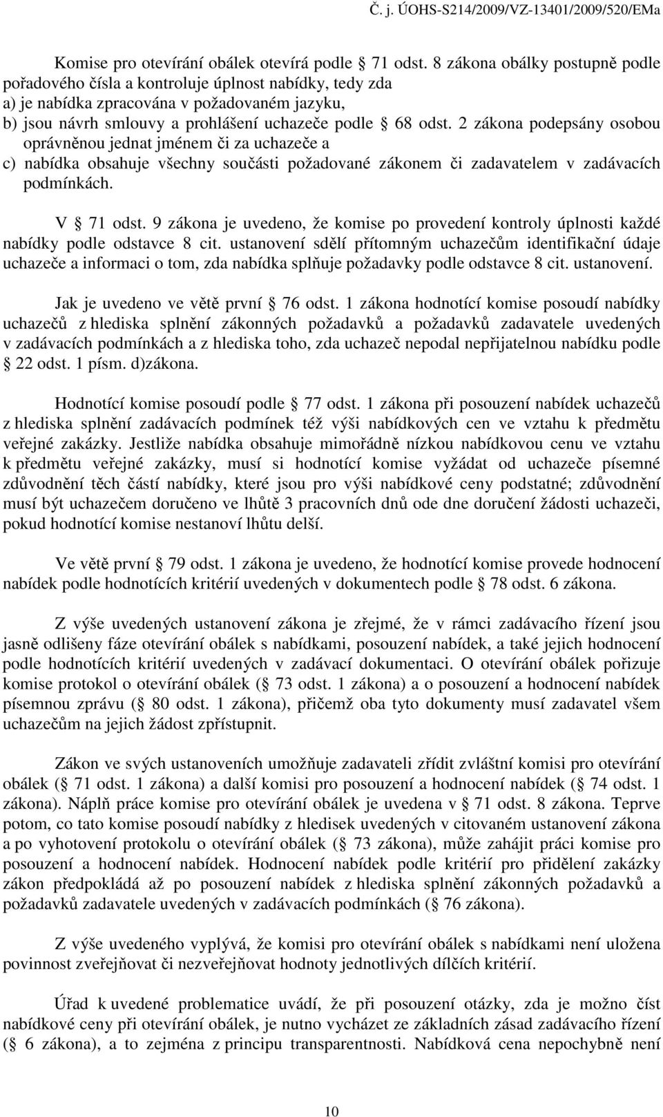 2 zákona podepsány osobou oprávněnou jednat jménem či za uchazeče a c) nabídka obsahuje všechny součásti požadované zákonem či zadavatelem v zadávacích podmínkách. V 71 odst.