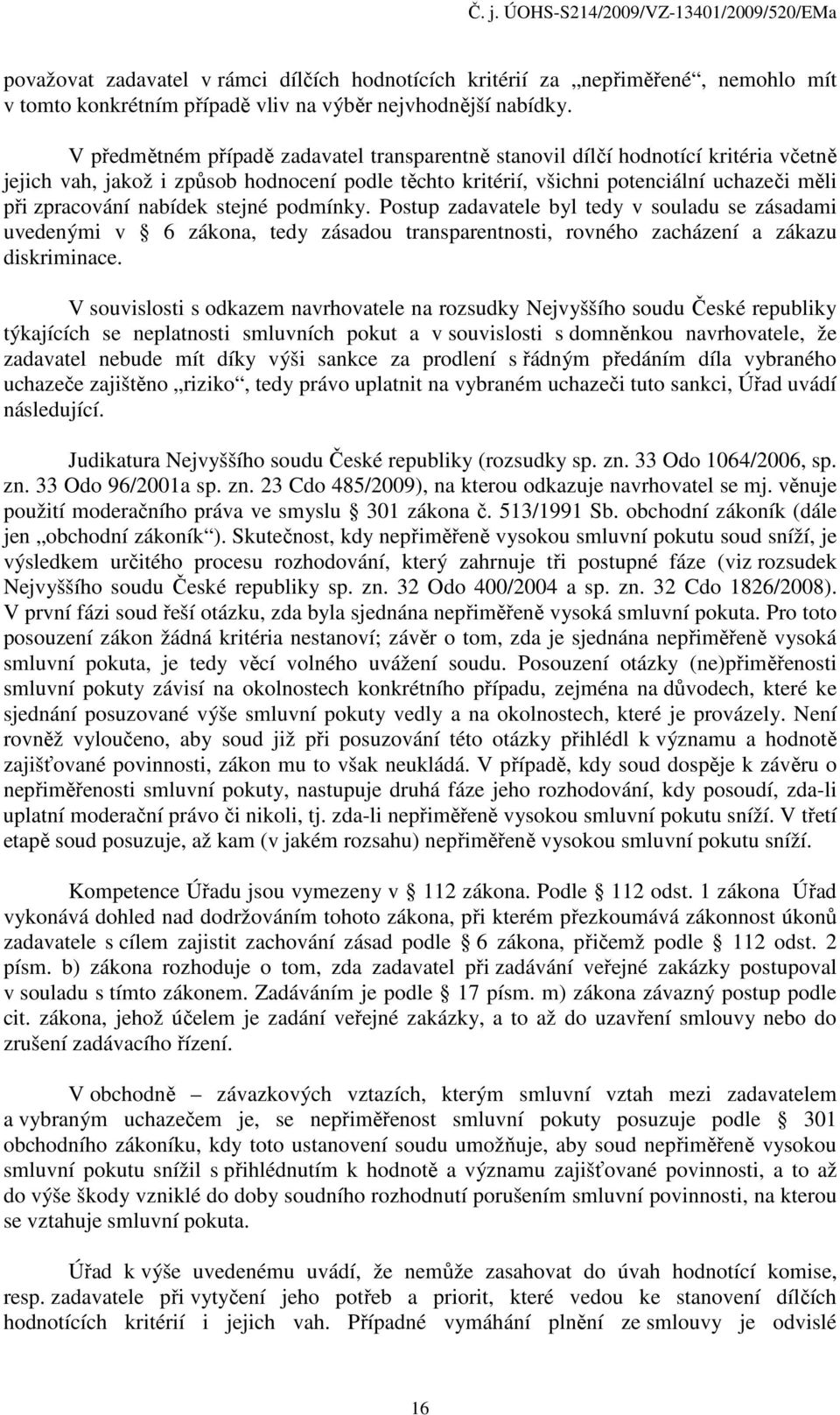 nabídek stejné podmínky. Postup zadavatele byl tedy v souladu se zásadami uvedenými v 6 zákona, tedy zásadou transparentnosti, rovného zacházení a zákazu diskriminace.