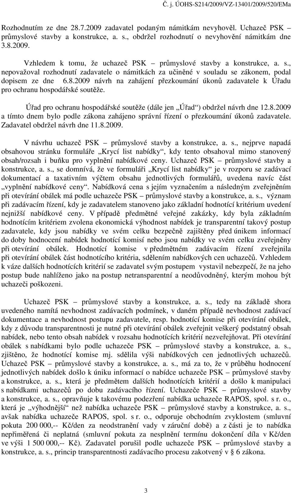 Úřad pro ochranu hospodářské soutěže (dále jen Úřad ) obdržel návrh dne 12.8.2009 a tímto dnem bylo podle zákona zahájeno správní řízení o přezkoumání úkonů zadavatele. Zadavatel obdržel návrh dne 11.