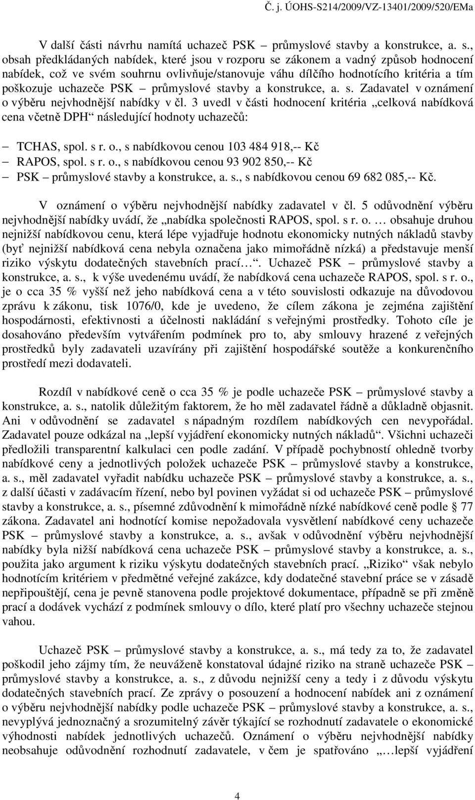 , obsah předkládaných nabídek, které jsou v rozporu se zákonem a vadný způsob hodnocení nabídek, což ve svém souhrnu ovlivňuje/stanovuje váhu dílčího hodnotícího kritéria a tím poškozuje uchazeče PSK