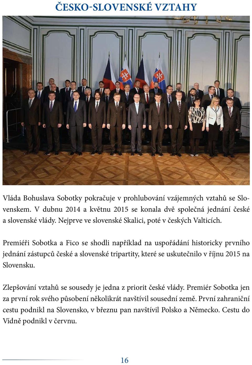 Premiéři Sobotka a Fico se shodli například na uspořádání historicky prvního jednání zástupců české a slovenské tripartity, které se uskutečnilo v říjnu 2015 na Slovensku.