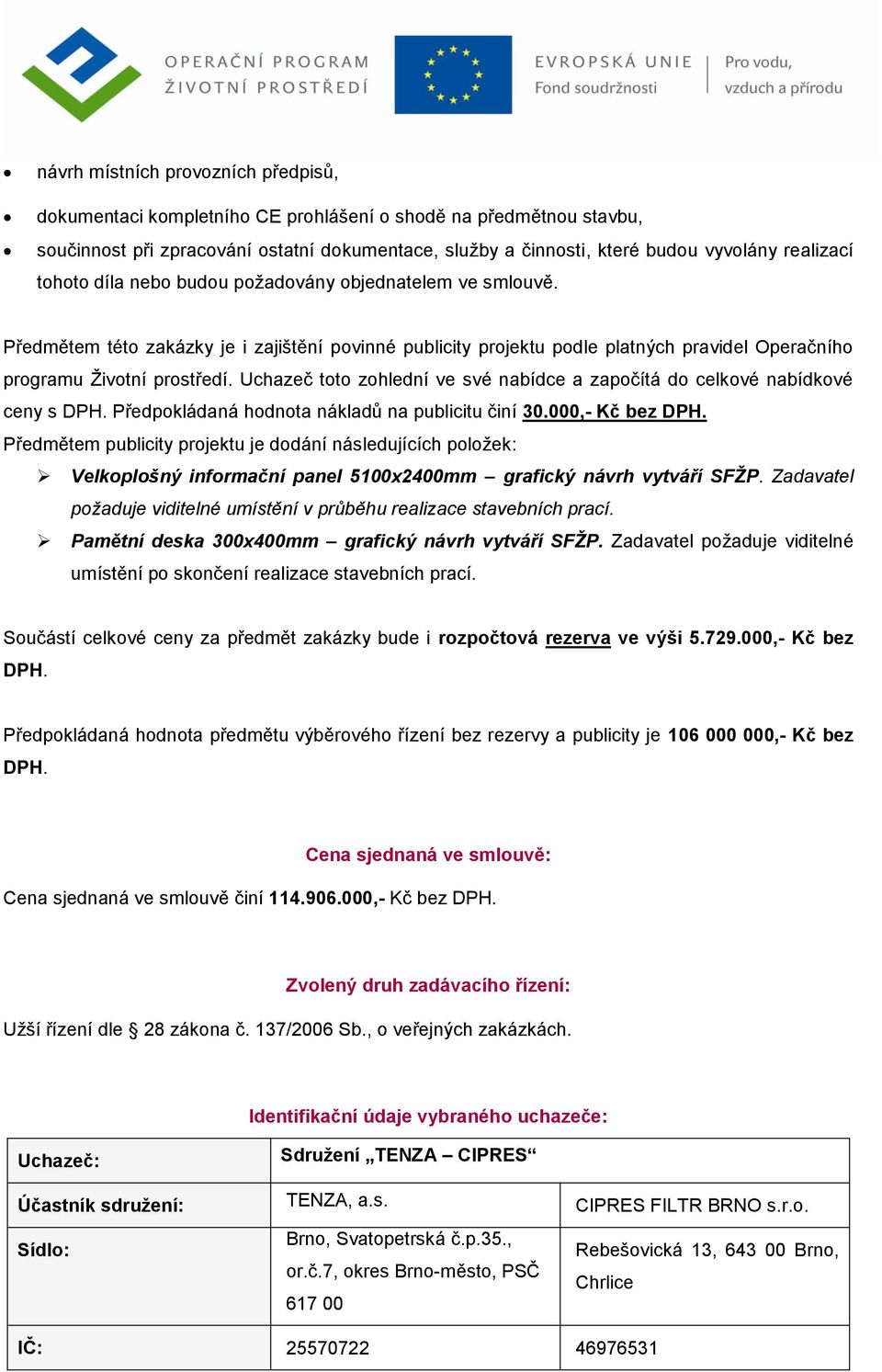 Uchazeč toto zohlední ve své nabídce a započítá do celkové nabídkové ceny s DPH. Předpokládaná hodnota nákladů na publicitu činí 30.000,- Kč bez DPH.