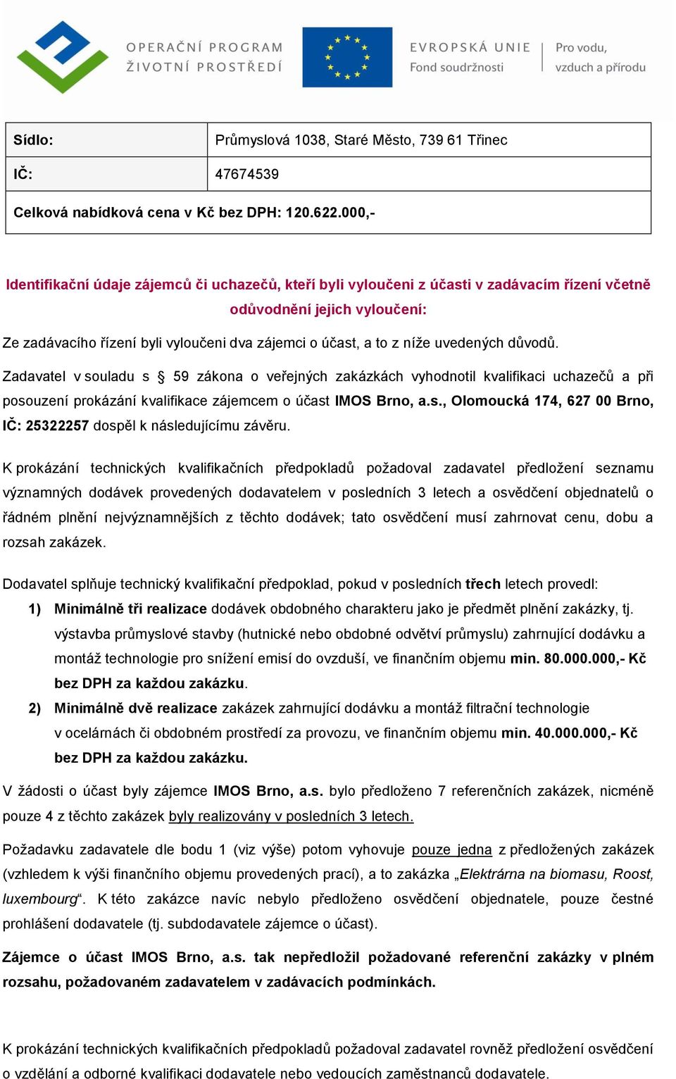 níţe uvedených důvodů. Zadavatel v souladu s 59 zákona o veřejných zakázkách vyhodnotil kvalifikaci uchazečů a při posouzení prokázání kvalifikace zájemcem o účast IMOS Brno, a.s., Olomoucká 174, 627 00 Brno, IČ: 25322257 dospěl k následujícímu závěru.