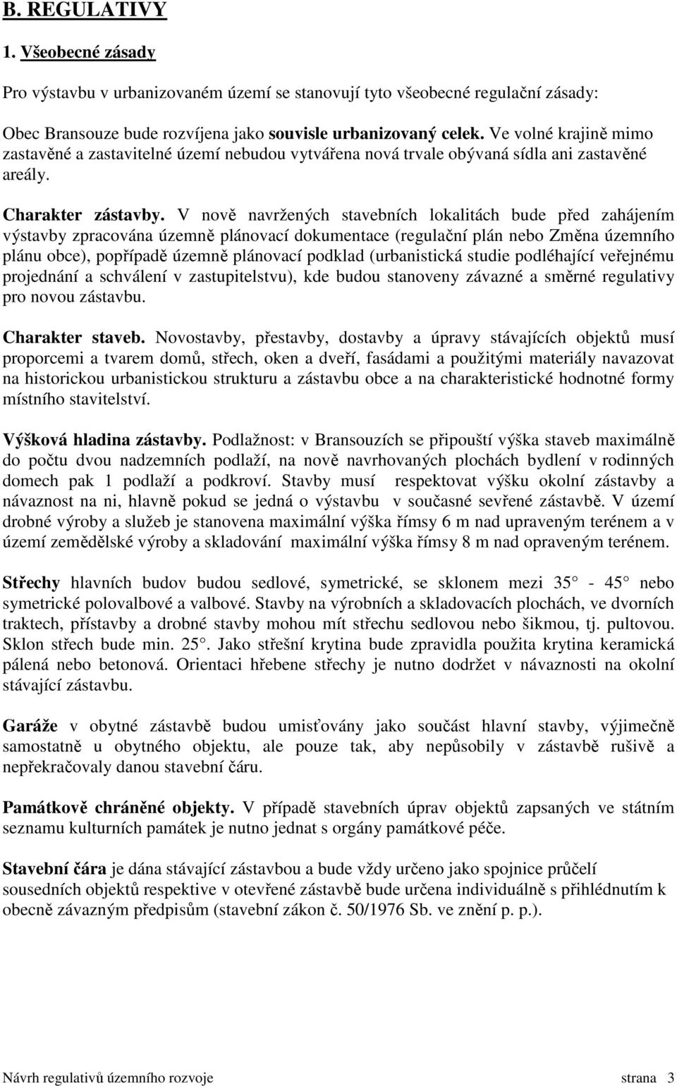 V nově navržených stavebních lokalitách bude před zahájením výstavby zpracována územně plánovací dokumentace (regulační plán nebo Změna územního plánu obce), popřípadě územně plánovací podklad