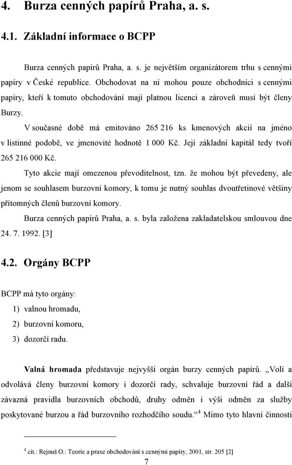 V současné době má emitováno 265 216 ks kmenových akcií na jméno v listinné podobě, ve jmenovité hodnotě 1 000 Kč. Její základní kapitál tedy tvoří 265 216 000 Kč.