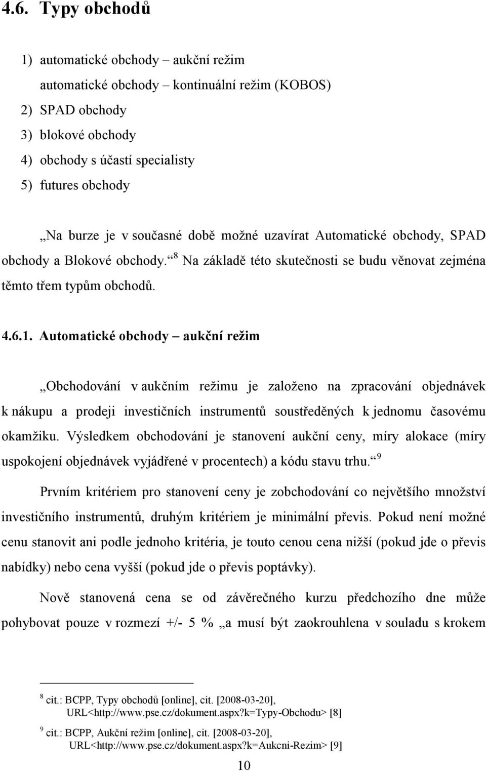 Automatické obchody aukční režim Obchodování v aukčním režimu je založeno na zpracování objednávek k nákupu a prodeji investičních instrumentů soustředěných k jednomu časovému okamžiku.