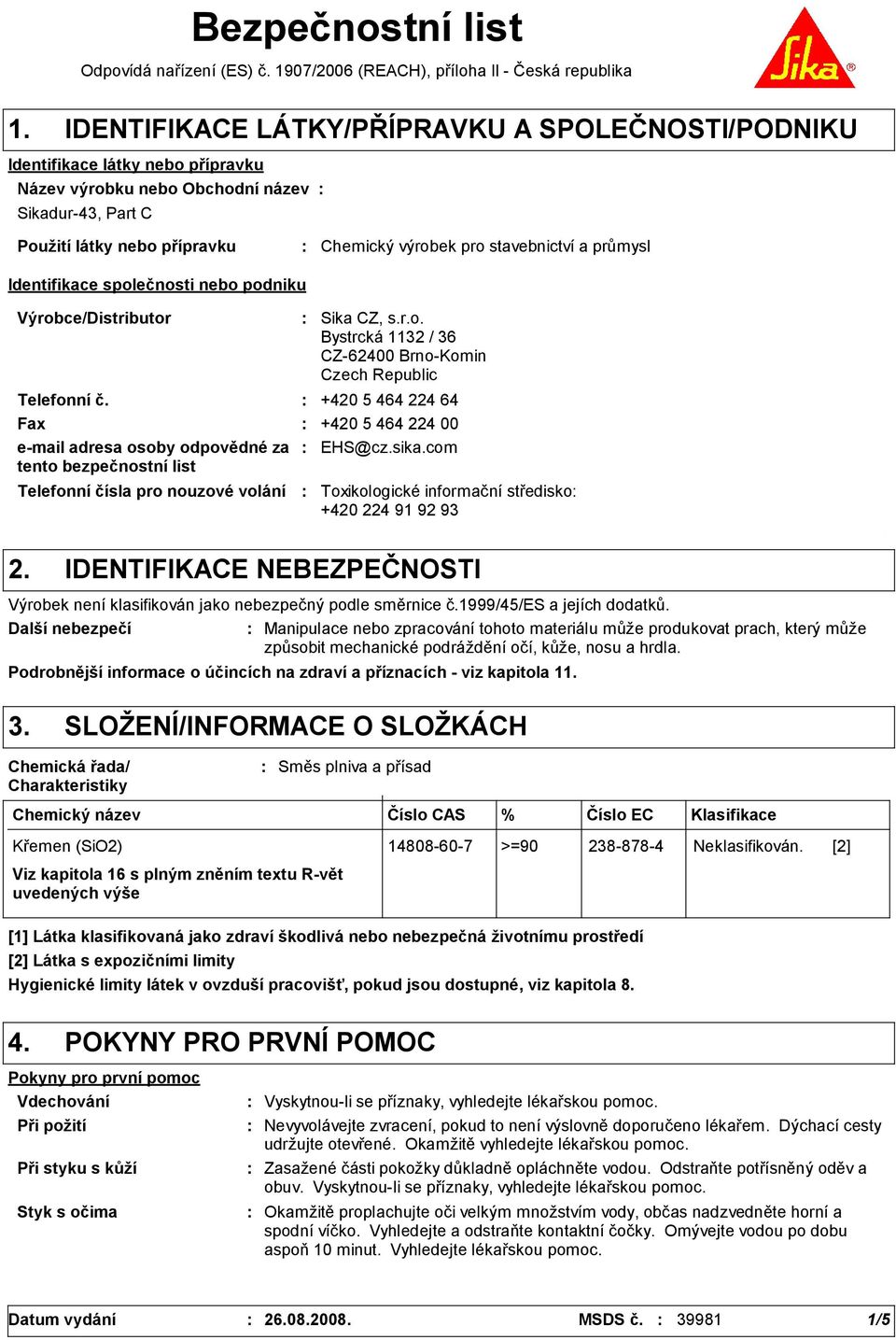 stavebnictví a průmysl Identifikace společnosti nebo podniku Výrobce/Distributor Telefonní čísla pro nouzové volání Sika CZ, s.r.o. Bystrcká 1132 / 36 CZ-62400 Brno-Komin Czech Republic Telefonní č.