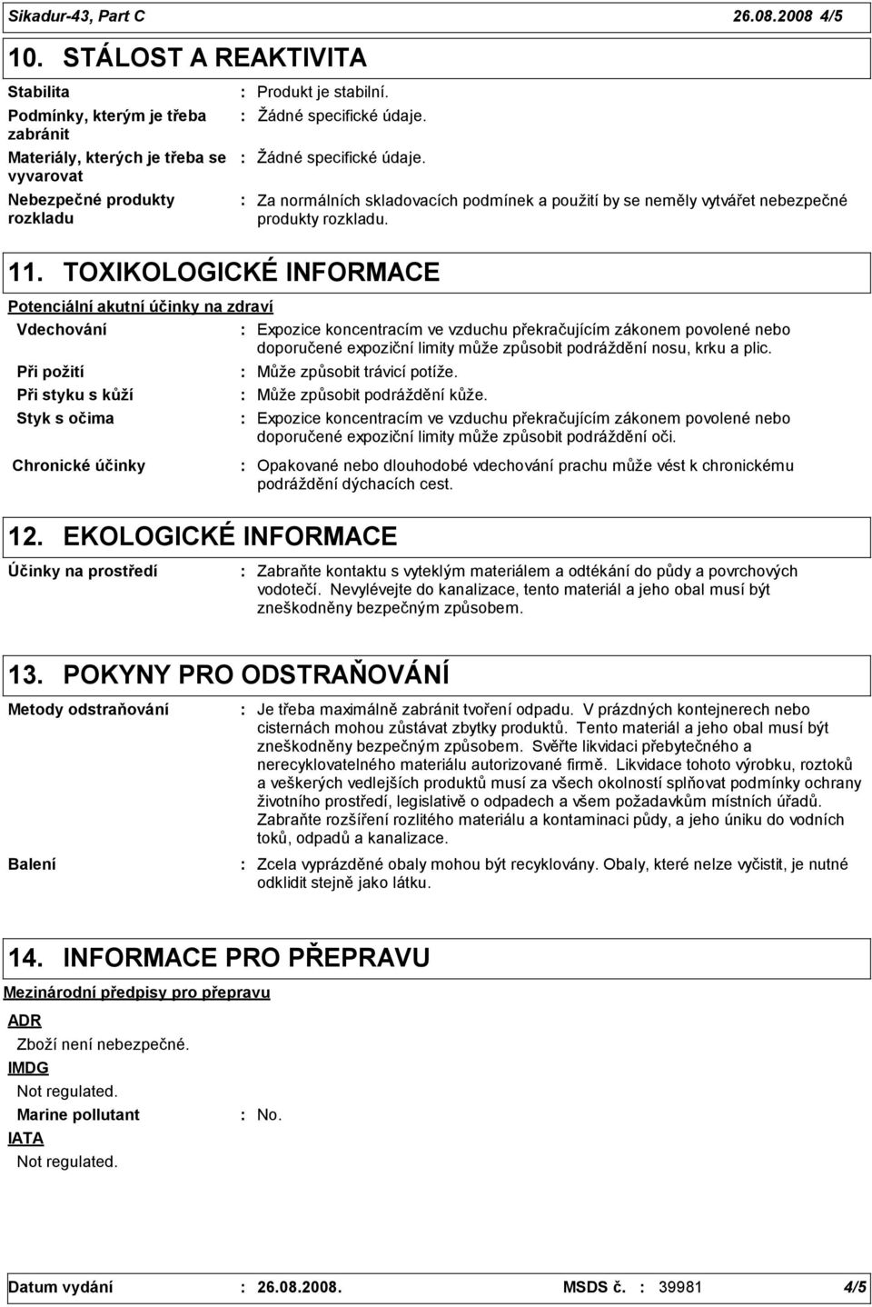 TOXIKOLOGICKÉ INFORMACE Potenciální akutní účinky na zdraví Vdechování Expozice koncentracím ve vzduchu překračujícím zákonem povolené nebo doporučené expoziční limity může způsobit podráždění nosu,