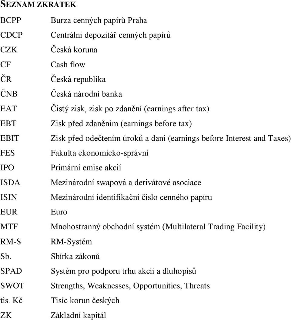 před zdaněním (earnings before tax) Zisk před odečtením úroků a daní (earnings before Interest and Taxes) Fakulta ekonomicko-správní Primární emise akcií Mezinárodní swapová a