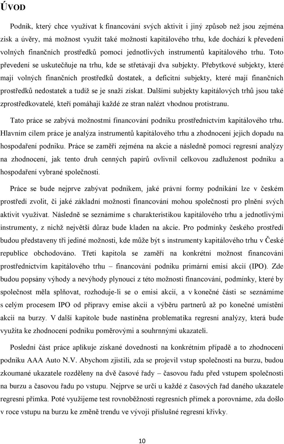 Přebytkové subjekty, které mají volných finančních prostředků dostatek, a deficitní subjekty, které mají finančních prostředků nedostatek a tudíž se je snaží získat.