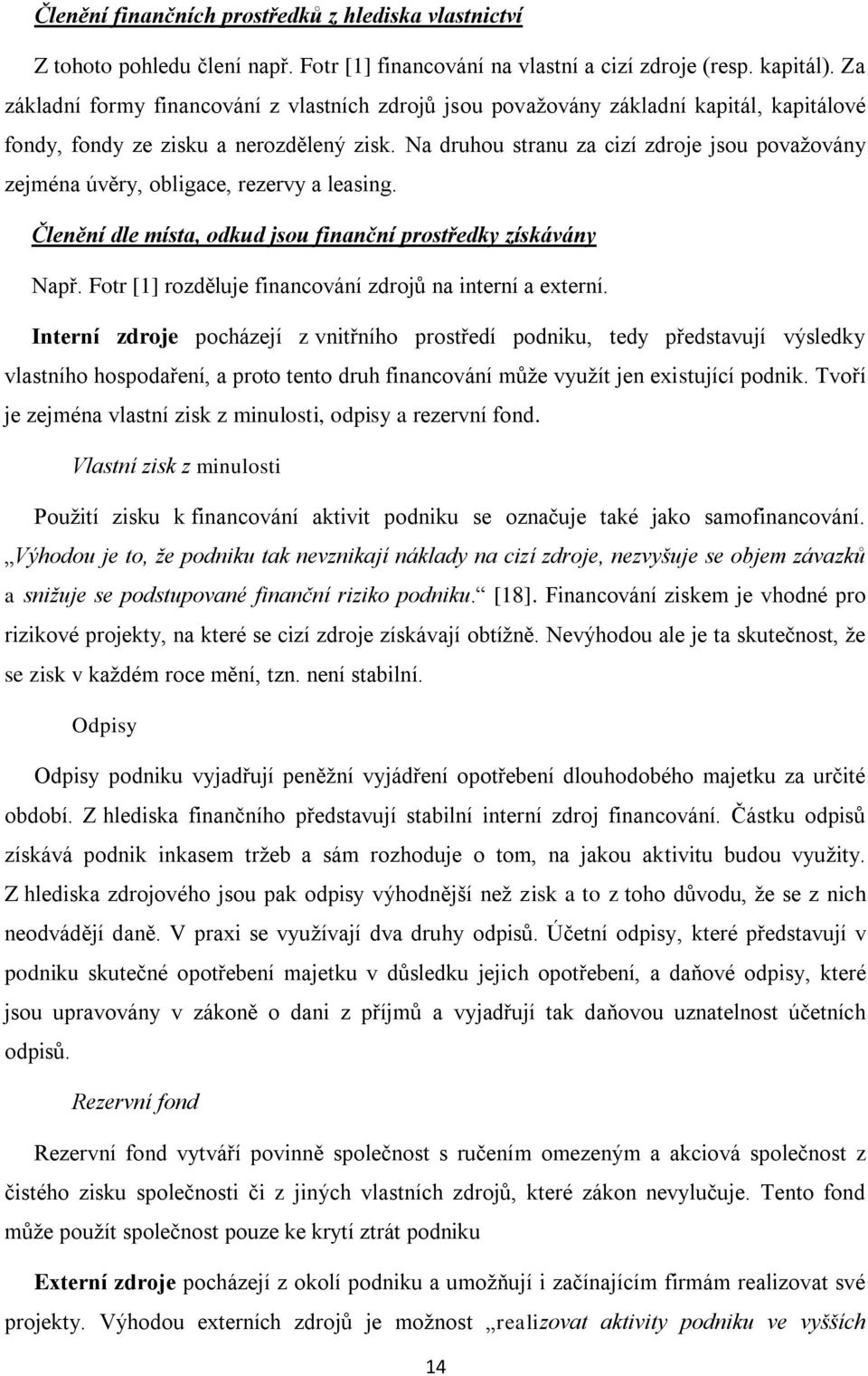 Na druhou stranu za cizí zdroje jsou považovány zejména úvěry, obligace, rezervy a leasing. Členění dle místa, odkud jsou finanční prostředky získávány Např.