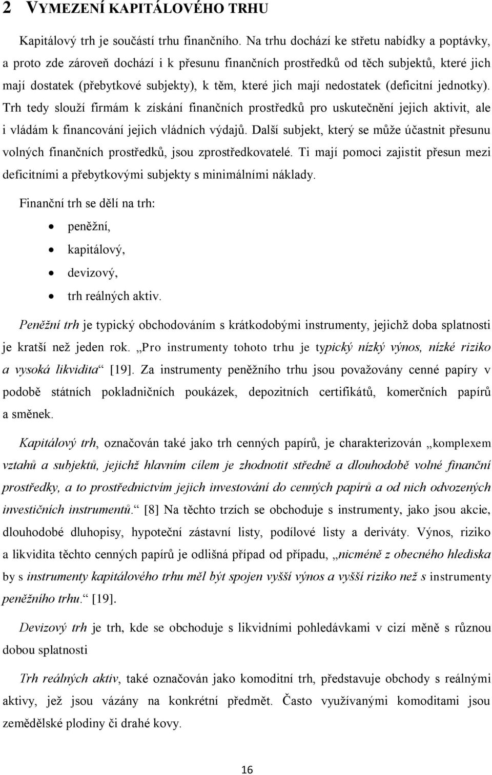 nedostatek (deficitní jednotky). Trh tedy slouží firmám k získání finančních prostředků pro uskutečnění jejich aktivit, ale i vládám k financování jejich vládních výdajů.