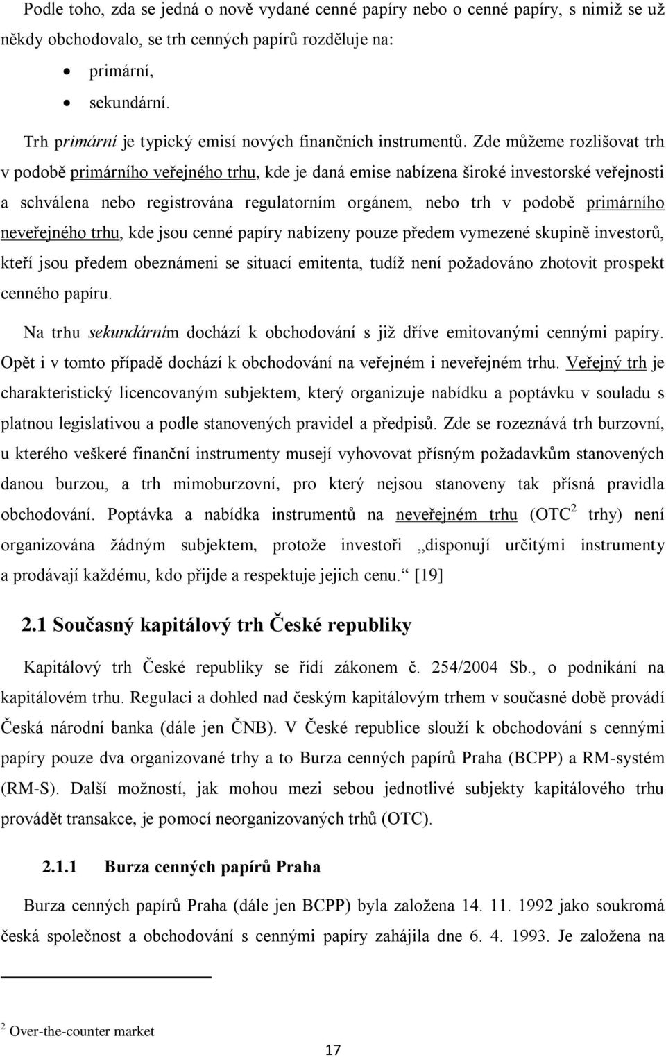 Zde můžeme rozlišovat trh v podobě primárního veřejného trhu, kde je daná emise nabízena široké investorské veřejnosti a schválena nebo registrována regulatorním orgánem, nebo trh v podobě primárního