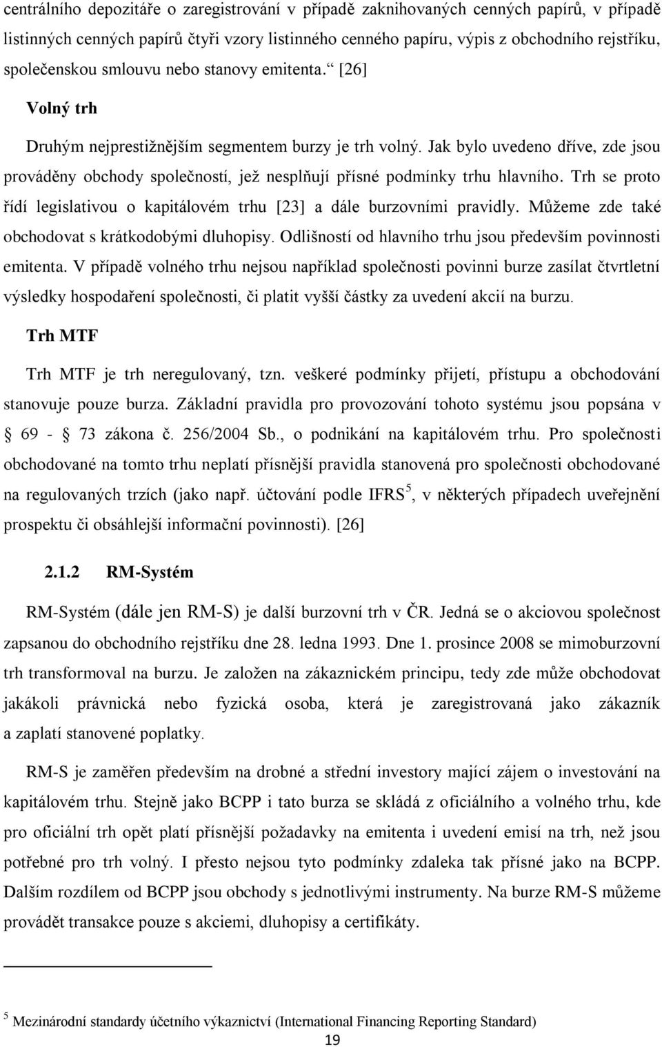 Jak bylo uvedeno dříve, zde jsou prováděny obchody společností, jež nesplňují přísné podmínky trhu hlavního. Trh se proto řídí legislativou o kapitálovém trhu [23] a dále burzovními pravidly.