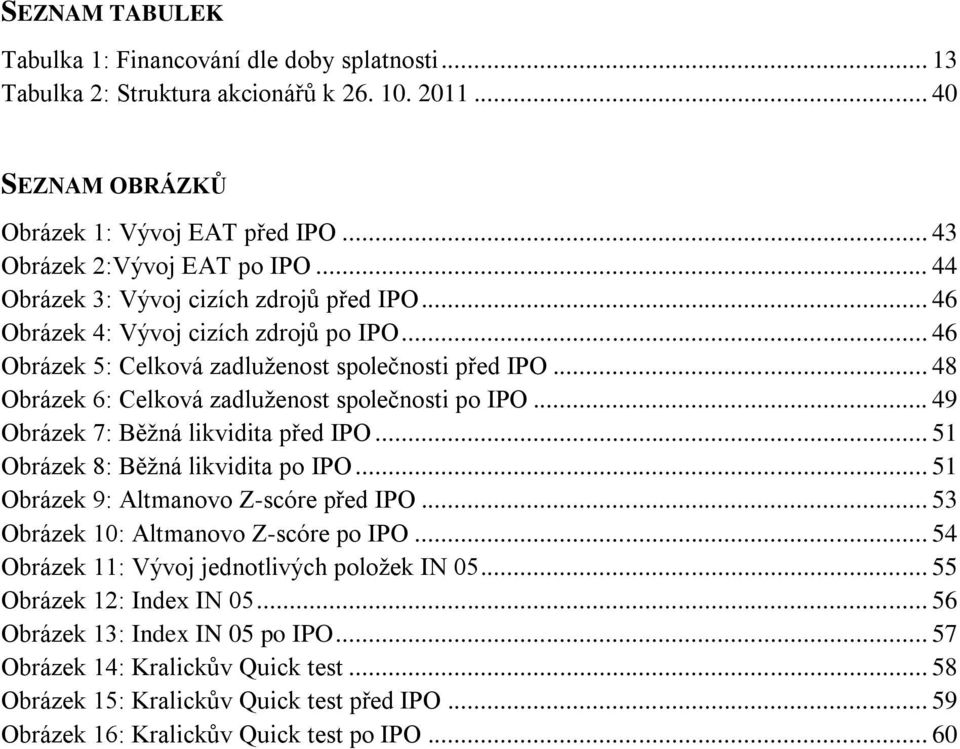 .. 48 Obrázek 6: Celková zadluženost společnosti po IPO... 49 Obrázek 7: Běžná likvidita před IPO... 51 Obrázek 8: Běžná likvidita po IPO... 51 Obrázek 9: Altmanovo Z-scóre před IPO.