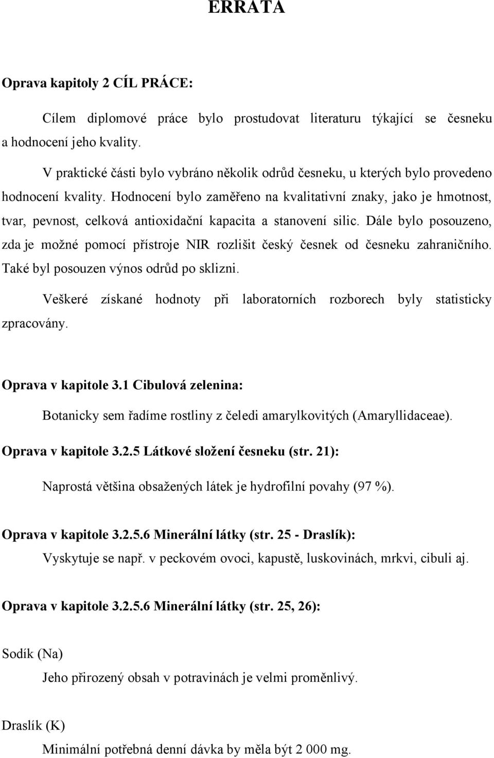 Hodnocení bylo zaměřeno na kvalitativní znaky, jako je hmotnost, tvar, pevnost, celková antioxidační kapacita a stanovení silic.