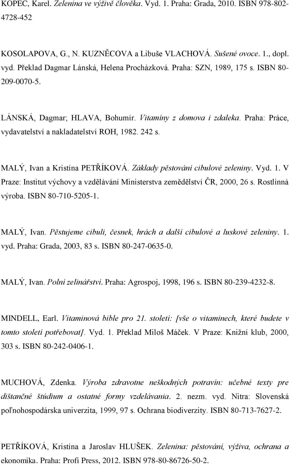 Praha: Práce, vydavatelství a nakladatelství ROH, 1982. 242 s. MALÝ, Ivan a Kristína PETŘÍKOVÁ. Základy pěstování cibulové zeleniny. Vyd. 1. V Praze: Institut výchovy a vzdělávání Ministerstva zemědělství ČR, 2000, 26 s.