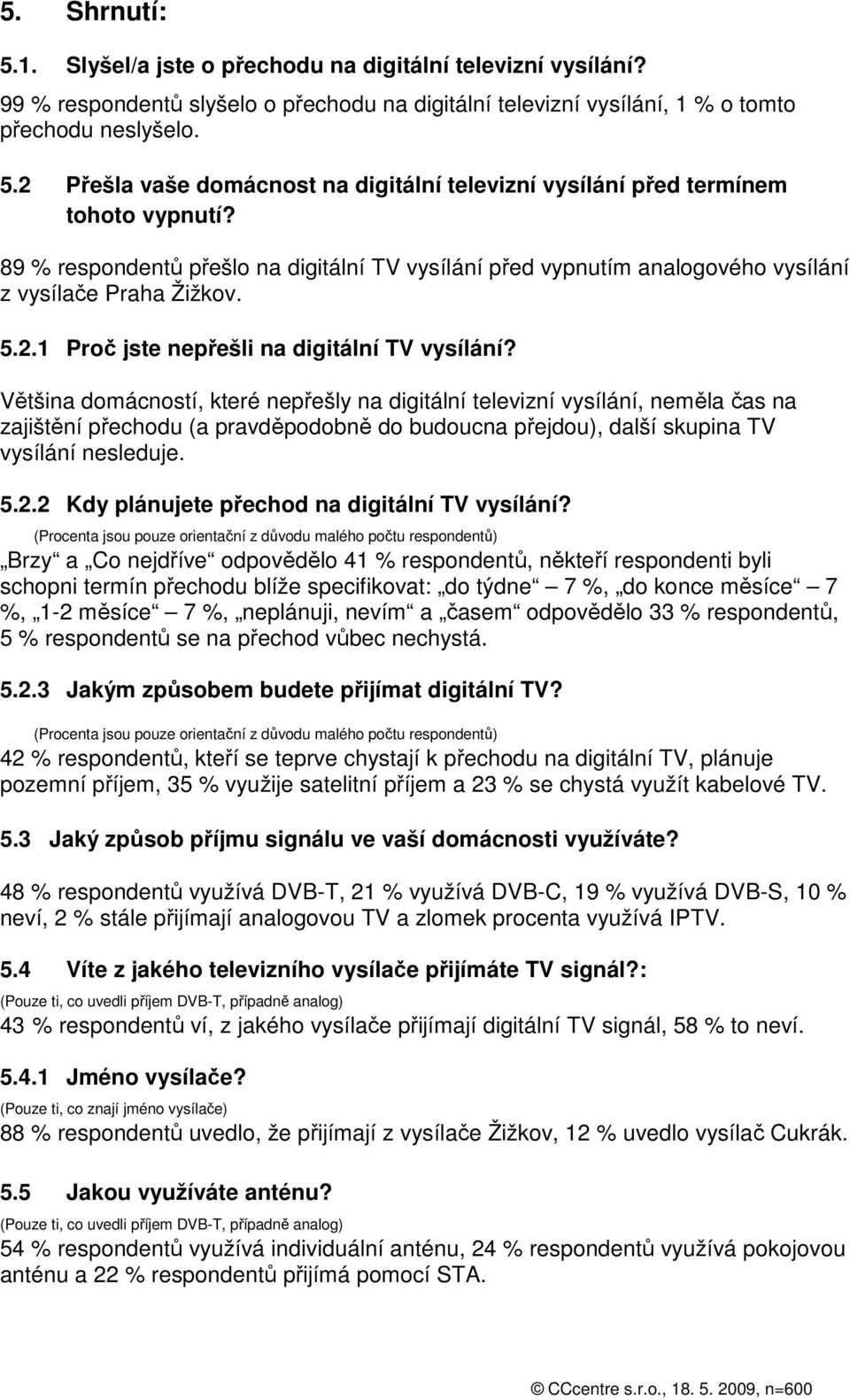 Většina domácností, které nepřešly na digitální televizní vysílání, neměla čas na zajištění přechodu (a pravděpodobně do budoucna přejdou), další skupina TV vysílání nesleduje. 5.2.