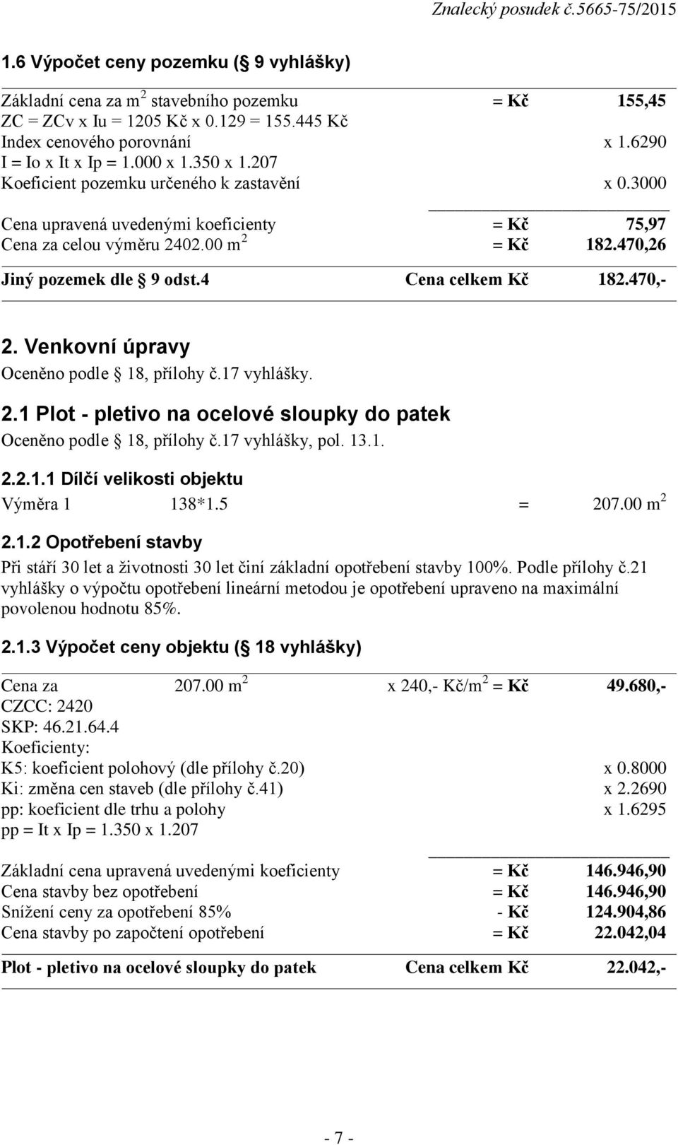 4 Cena celkem Kč 182.470,- 2. Venkovní úpravy Oceněno podle 18, přílohy č.17 vyhlášky. 2.1 Plot - pletivo na ocelové sloupky do patek Oceněno podle 18, přílohy č.17 vyhlášky, pol. 13.1. 2.2.1.1 Dílčí velikosti objektu Výměra 1 138*1.