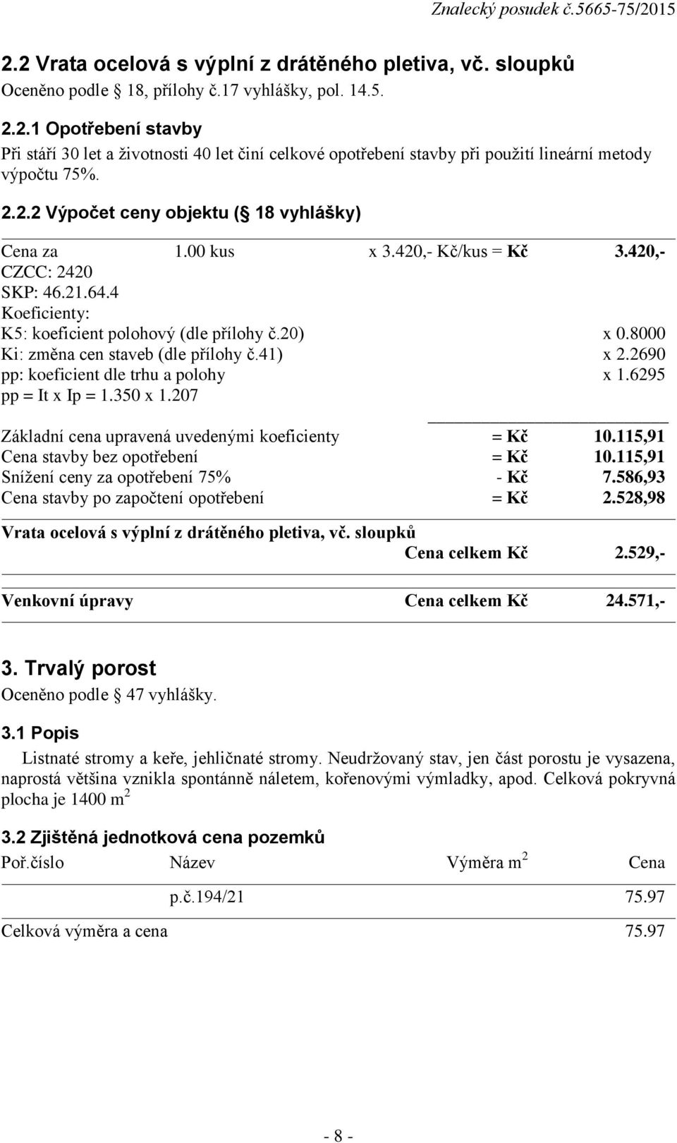 8000 Ki: změna cen staveb (dle přílohy č.41) x 2.2690 pp: koeficient dle trhu a polohy x 1.6295 pp = It x Ip = 1.350 x 1.207 Základní cena upravená uvedenými koeficienty = Kč 10.