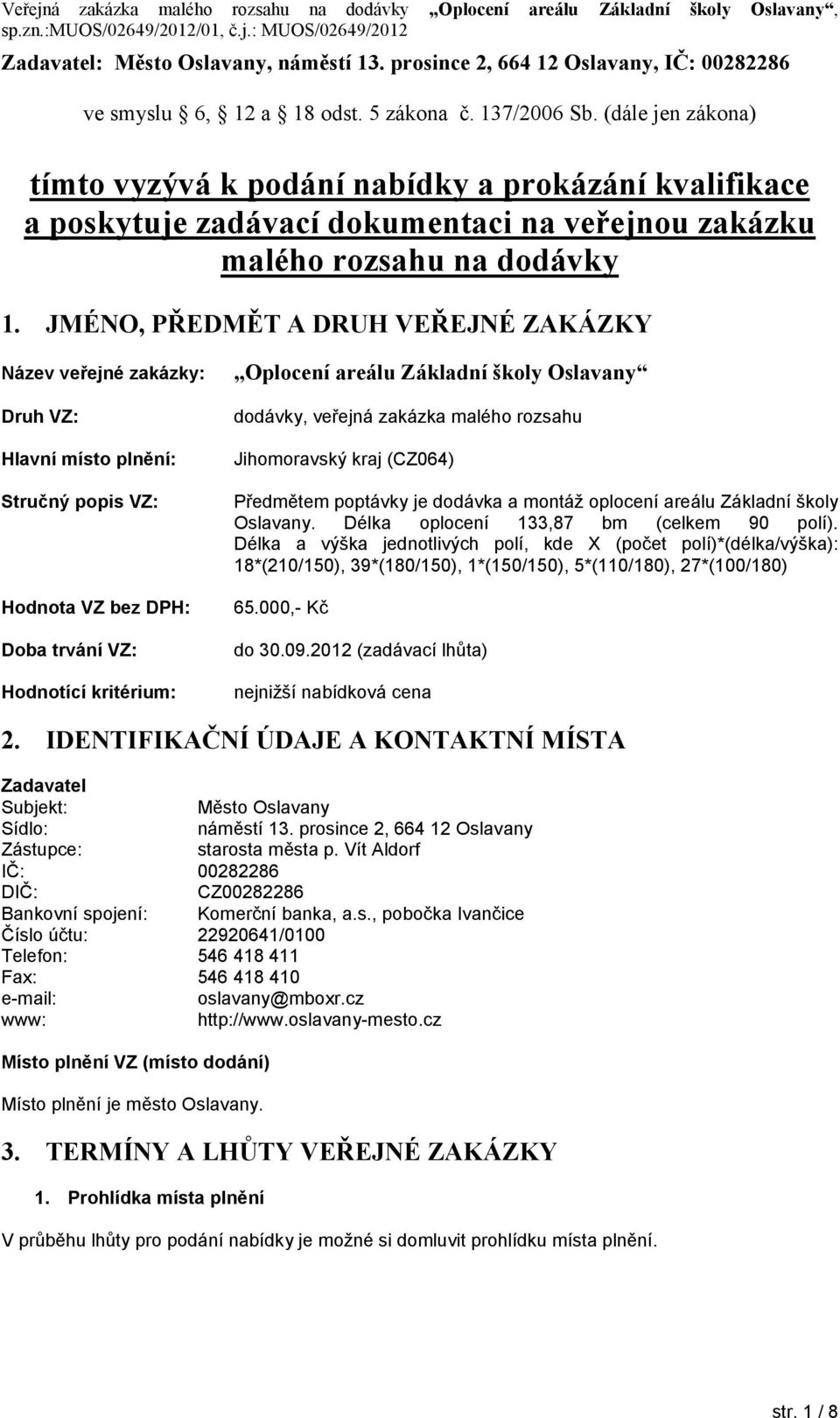 JMÉNO, PŘEDMĚT A DRUH VEŘEJNÉ ZAKÁZKY Název veřejné zakázky: Druh VZ: Hlavní místo plnění: Stručný popis VZ: Hodnota VZ bez DPH: Doba trvání VZ: Hodnotící kritérium: Oplocení areálu Základní školy